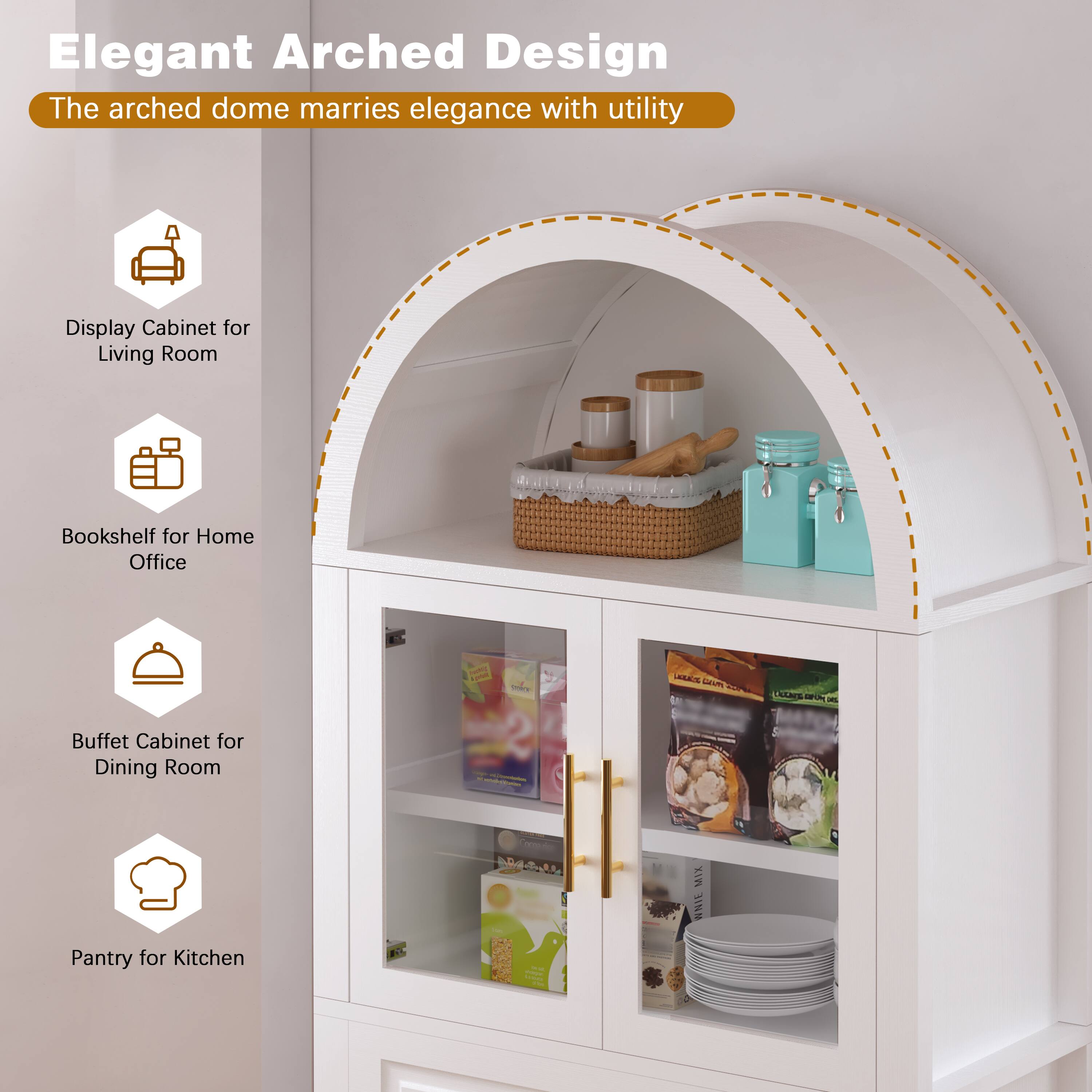 Elegant Arched Design  
The arched dome marries elegance with utility  

Display Cabinet for Living Room  
Bookshelf for Home Office  
Buffet Cabinet for Dining Room  
Pantry for Kitchen