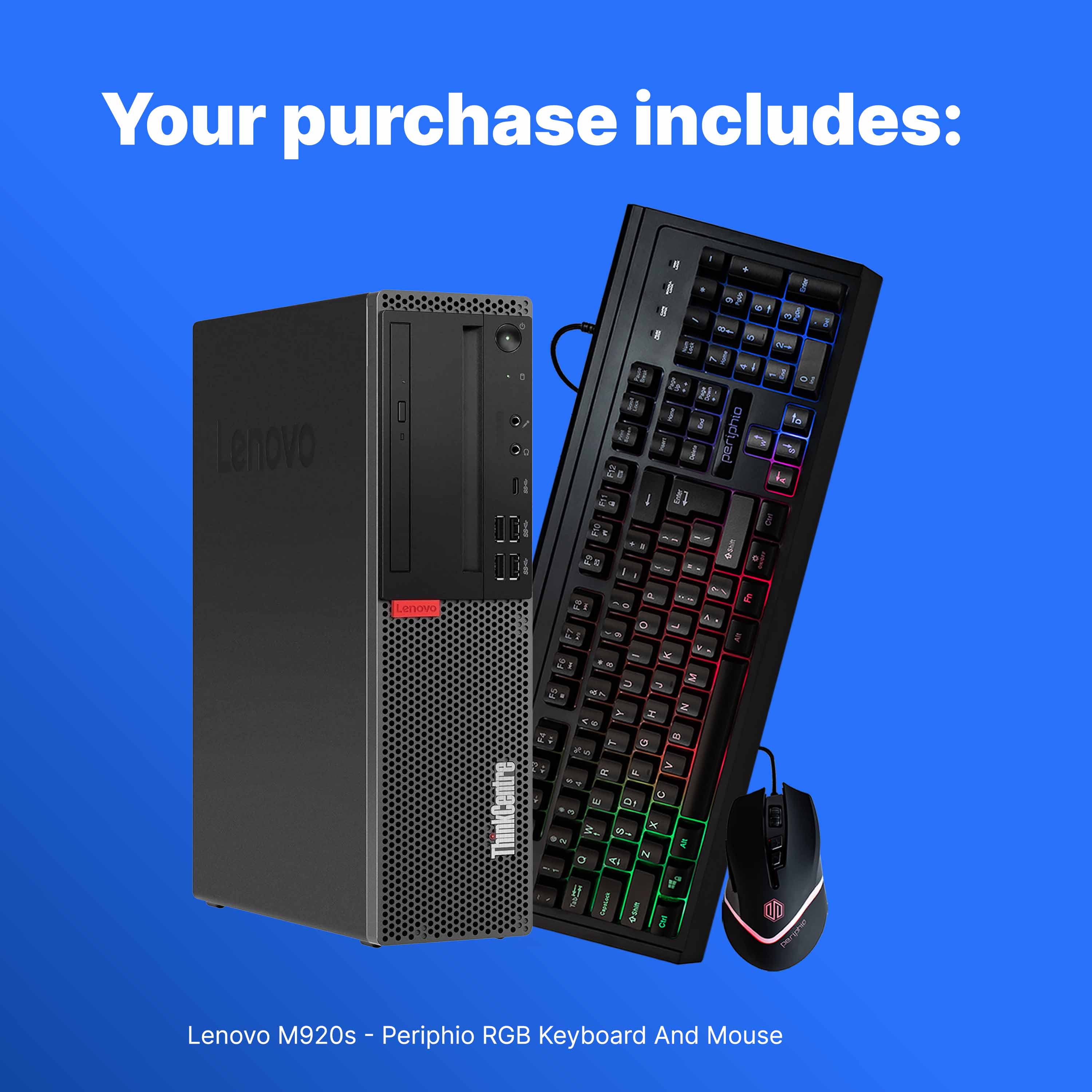 Your purchase includes:

Lenovo M920s - Periphio RGB Keyboard And Mouse