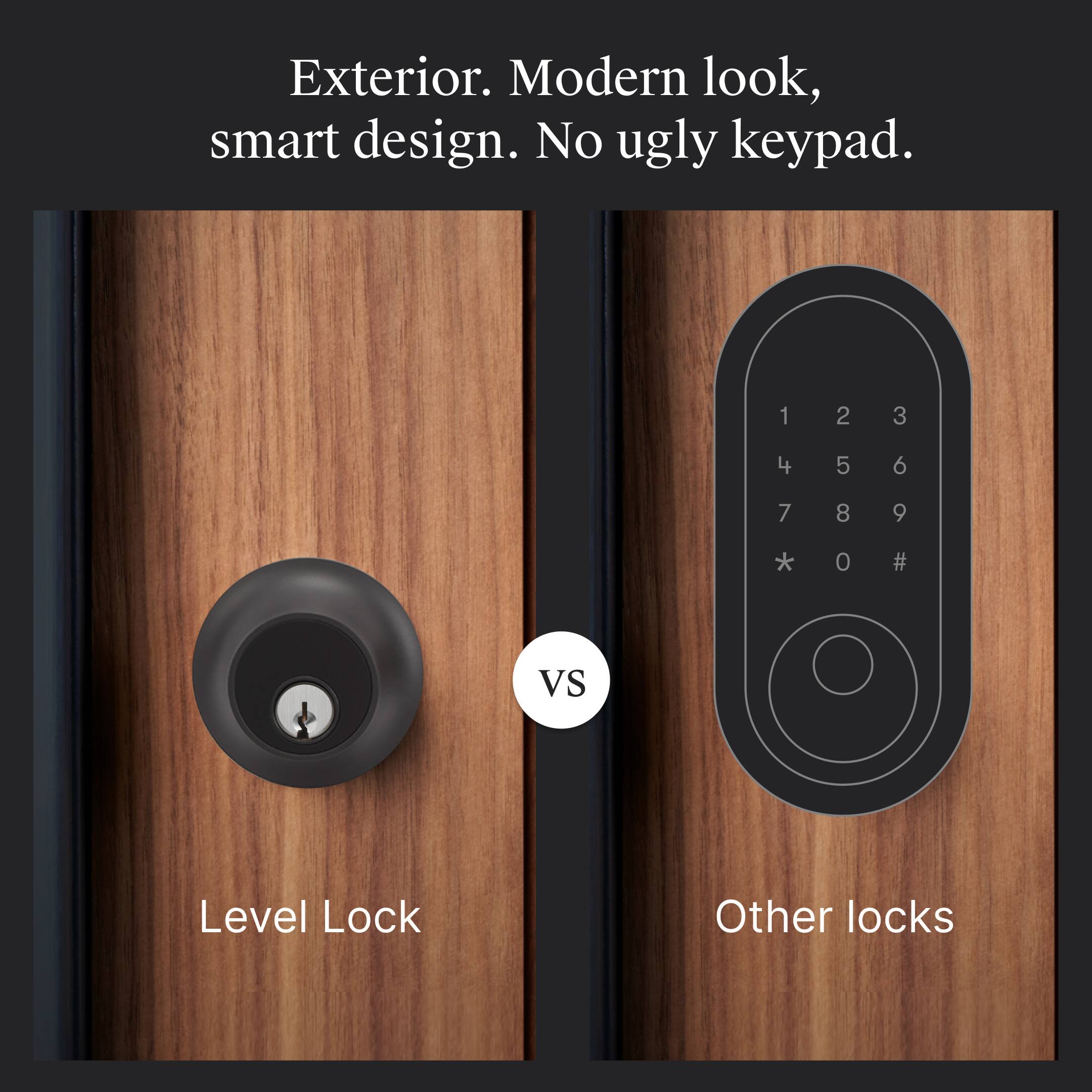 Exterior. Modern look, smart design. No ugly keypad.

Level Lock

VS

Other locks