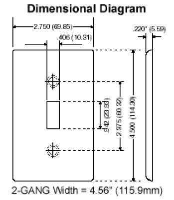 Dimensional Diagram  
2.750" (69.85)  
.220" (5.59)  
.406" (10.31)  
ps ipaez)as (23 942 & 2.375" (60.22) (114.30)  
4,500  
2-GANG Width = 4.56" (115.9mm)