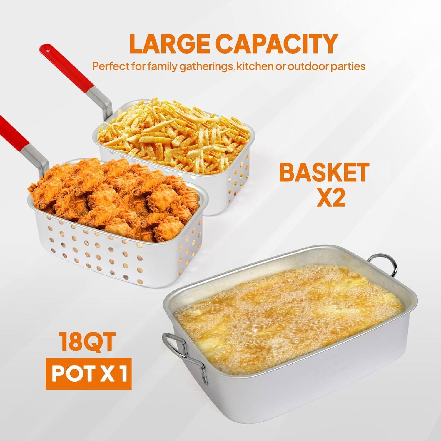 LARGE CAPACITY  
Perfect for family gatherings, kitchen or outdoor parties  

BASKET X2  

18QT POT X 1