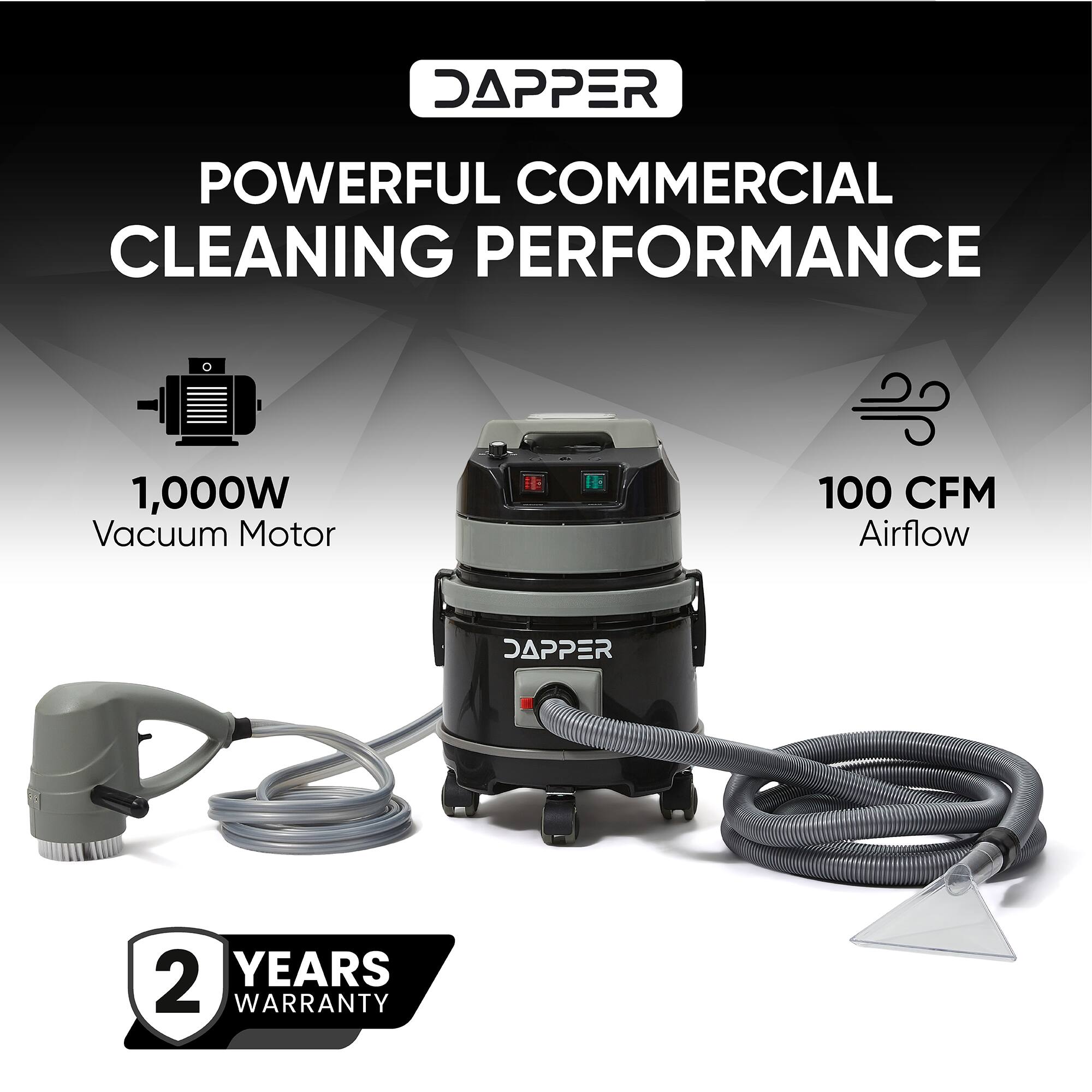 DAPPER  
POWERFUL COMMERCIAL CLEANING PERFORMANCE  
1,000W Vacuum Motor  
100 CFM Airflow  
2 YEARS WARRANTY