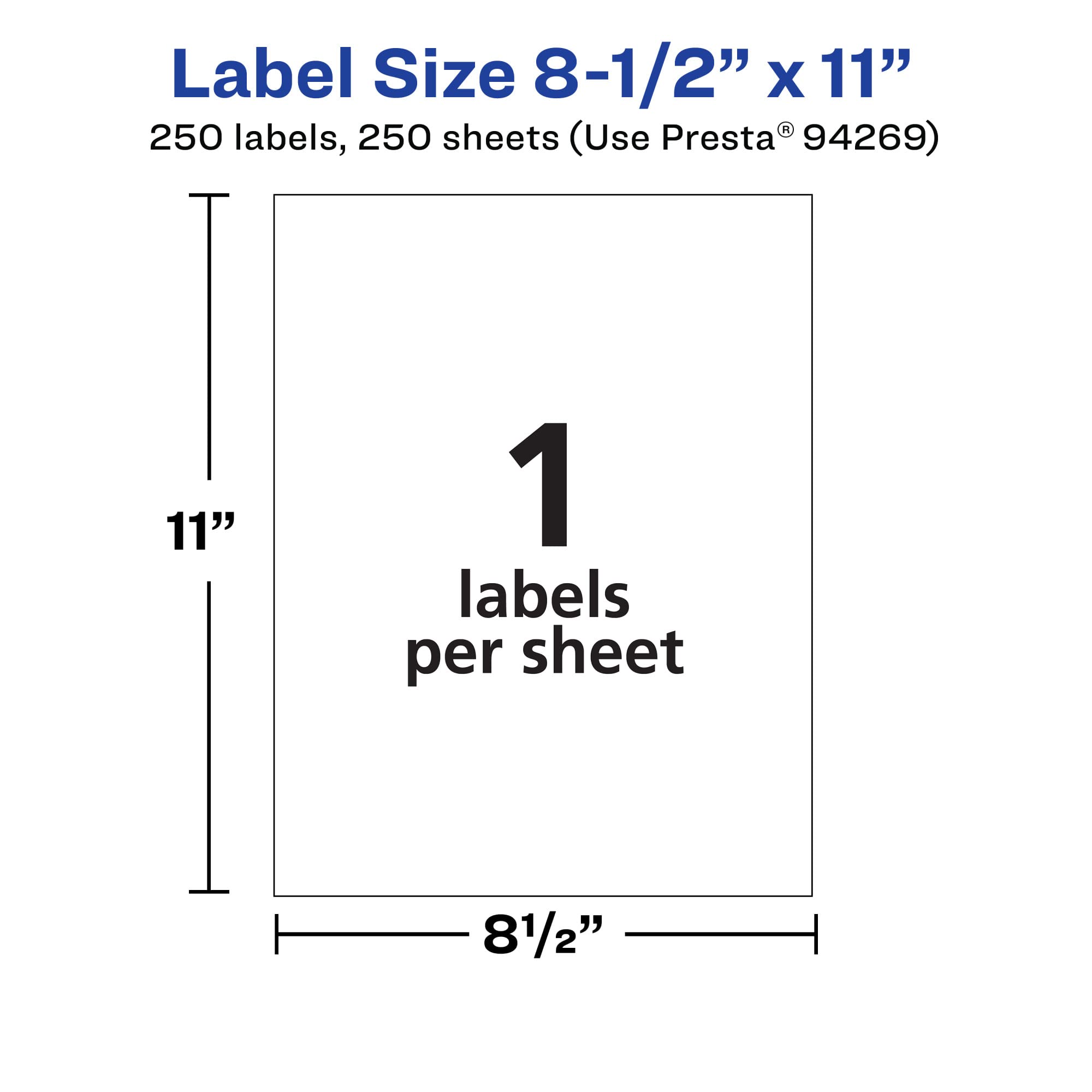 Label Size 8-1/2" x 11"

250 labels, 250 sheets (Use Presta® 94269)

1 label per sheet

11"

81/2"