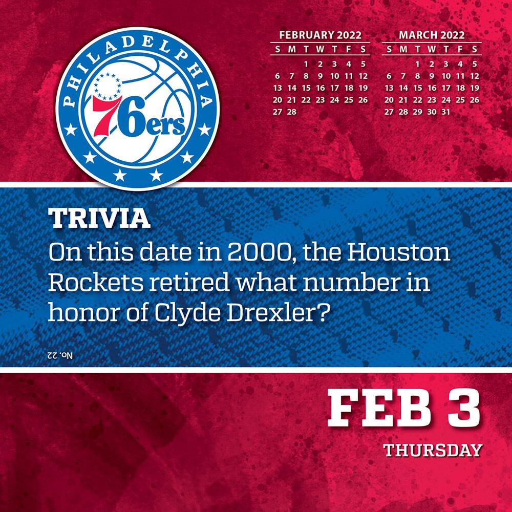 **PHILADELPHIA 76ers**

**FEBRUARY 2022**  
S M T W T F S  
1 2 3 4 5  
6 7 8 9 10 11 12  
13 14 15 16 17 18 19  
20 21 22 23 24 25 26  
27 28  

**MARCH 2022**  
S M T W T F S  
1 2 3 4 5  
6 7 8 9 10 11 12  
13 14 15 16 17 18 19  
20 21 22 23 24 25 26  
27 28 29 30 31  

**TRIVIA**  
On this date in 2000, the Houston Rockets retired what number in honor of Clyde Drexler?  

**FEB 3**  
THURSDAY
