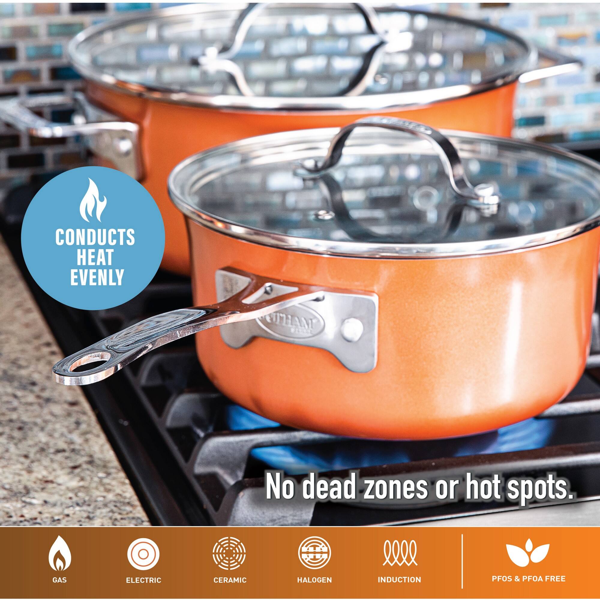 CONDUCTS HEAT EVENLY. No dead zones or hot spots. GAS ELECTRIC CERAMIC HALOGEN INDUCTION PFOS & PFOA FREE.