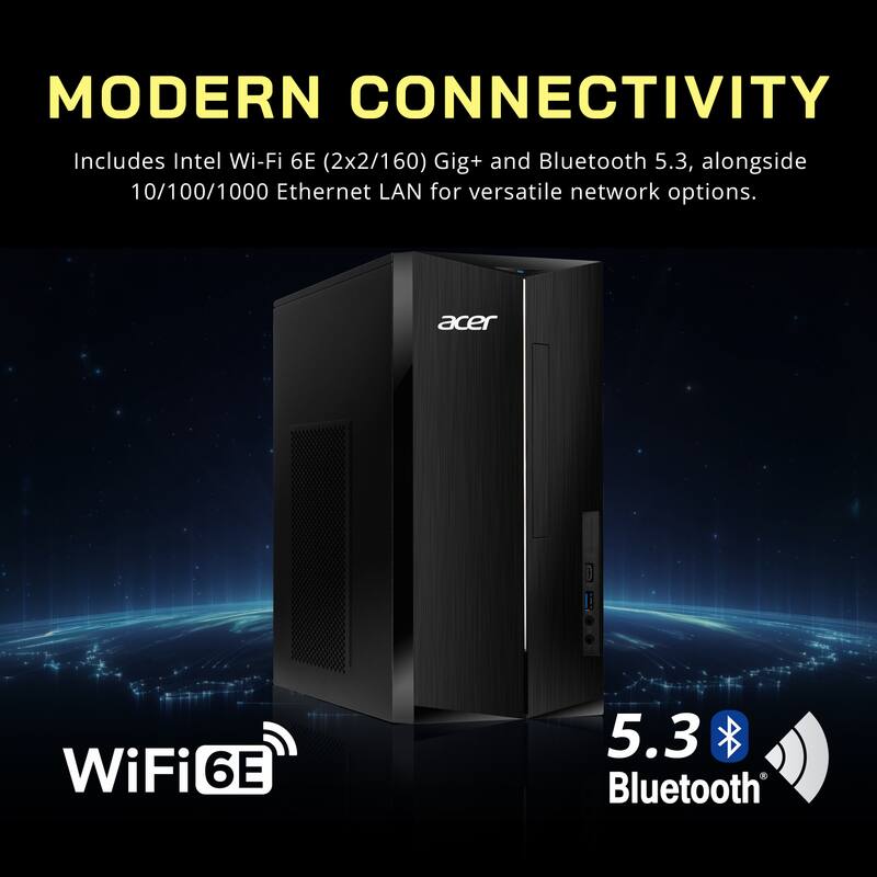 MODERN CONNECTIVITY  
Includes Intel Wi-Fi 6E (2x2/160) Gig+ and Bluetooth 5.3, alongside 10/100/1000 Ethernet LAN for versatile network options.  
WiFi 6E  
Bluetooth 5.3