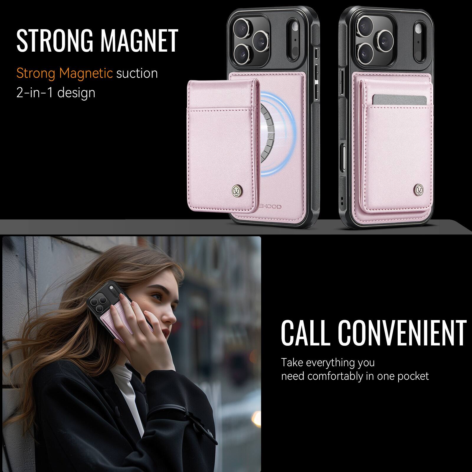 STRONG MAGNET  
Strong Magnetic suction  
2-in-1 design  

CALL CONVENIENT  
Take everything you need comfortably in one pocket
