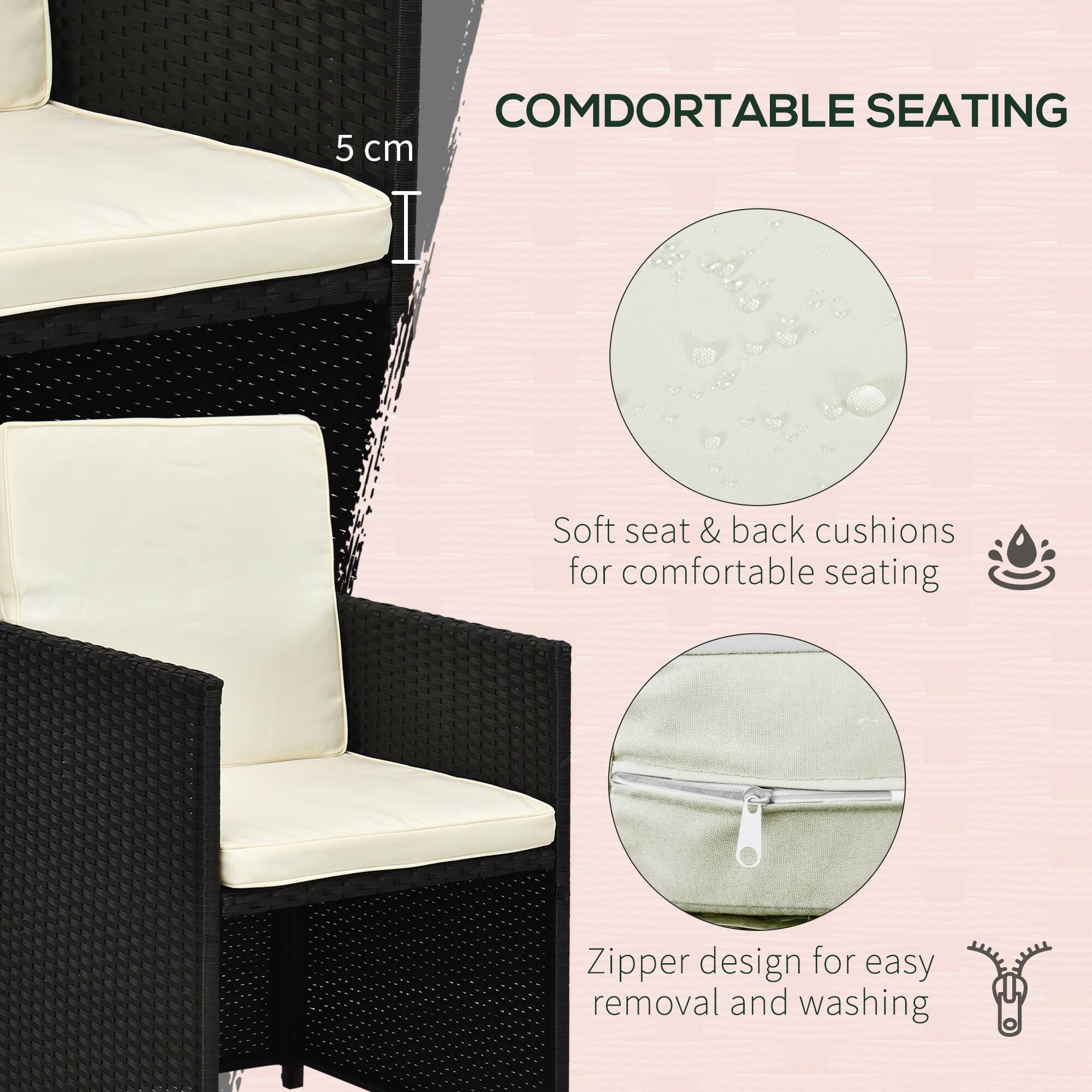 COMDORTABLE SEATING
5 cm
Soft seat & back cushions for comfortable seating
Zipper design for easy removal and washing