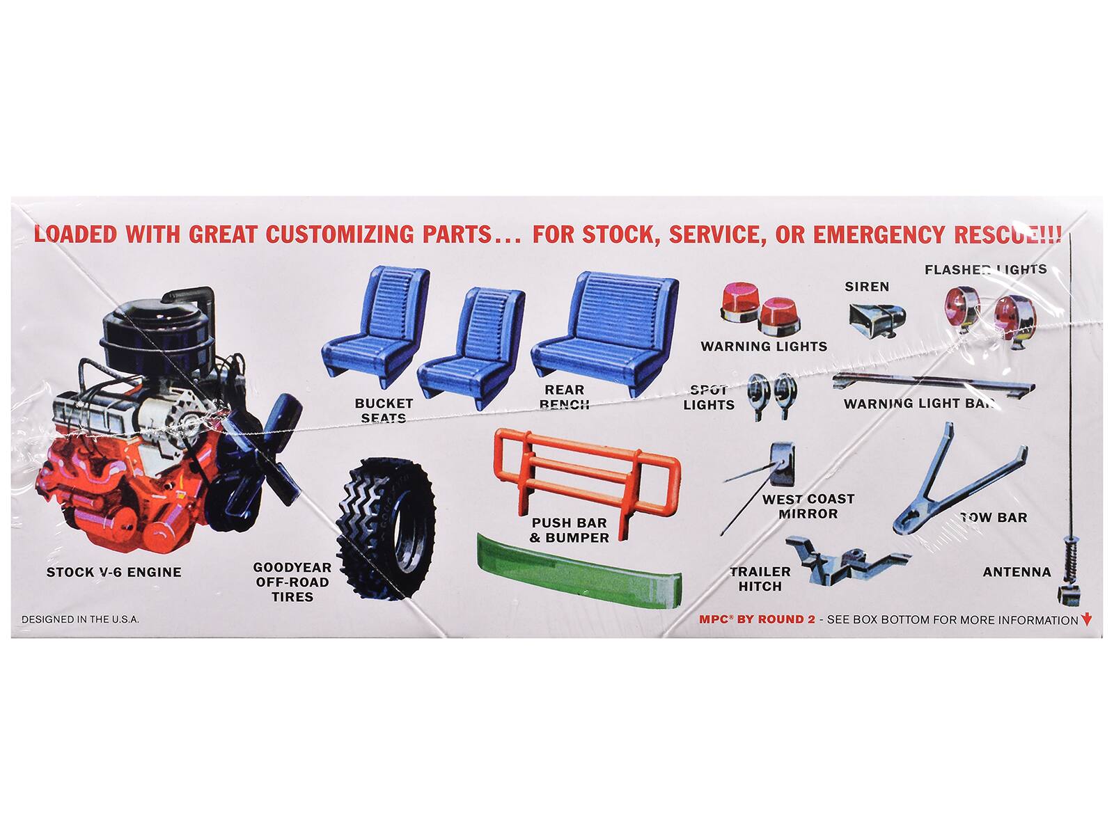 LOADED WITH GREAT CUSTOMIZING PARTS... FOR STOCK, SERVICE, OR EMERGENCY RESCUE!!!  
- FLASHES LIGHTS  
- SIREN  
- WARNING LIGHTS  
- BUCKET SEATS  
- REAR BENCH  
- SPOT LIGHTS  
- WARNING LIGHT BAR  
- PUSH BAR & BUMPER  
- WEST COAST MIRROR  
- ROW BAR  
- STOCK V-6 ENGINE  
- GOODYEAR OFF-ROAD TIRES  
- TRAILER HITCH  
- ANTENNA  
DESIGNED IN THE U.S.A.  
MPC BY ROUND 2 - SEE BOX BOTTOM FOR MORE INFORMATION