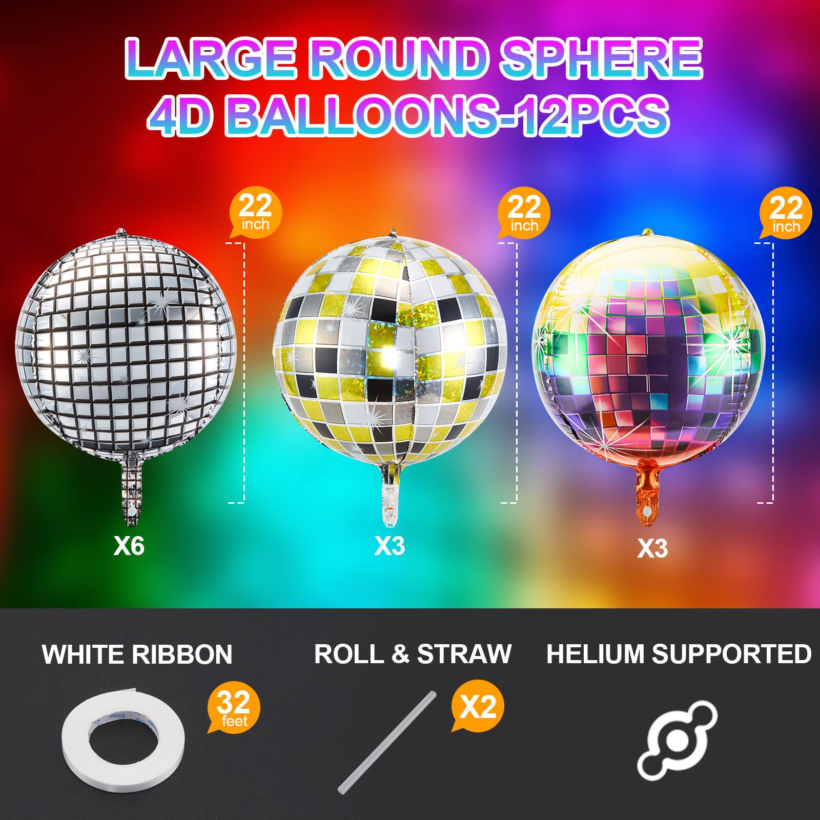 LARGE ROUND SPHERE 4D BALLOONS-12PCS  
22 inch  
X6  
X3  
X3  
WHITE RIBBON ROLL & STRAW  
32 feet  
X2  
HELIUM SUPPORTED