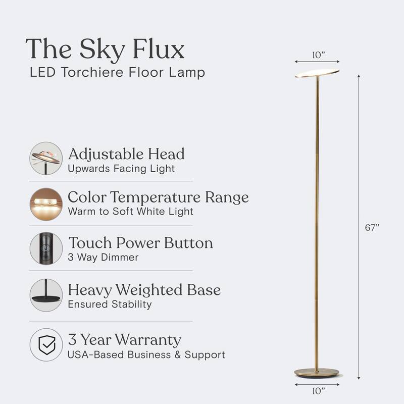 The Sky Flux LED Torchiere Floor Lamp

- Adjustable Head: Upwards Facing Light
- Color Temperature Range: Warm to Soft White Light
- Touch Power Button: 3 Way Dimmer
- Heavy Weighted Base: Ensured Stability
- 3 Year Warranty: USA-Based Business & Support

Dimensions:
- Height: 67"
- Base Diameter: 10"
- Adjustable Head Diameter: 10"