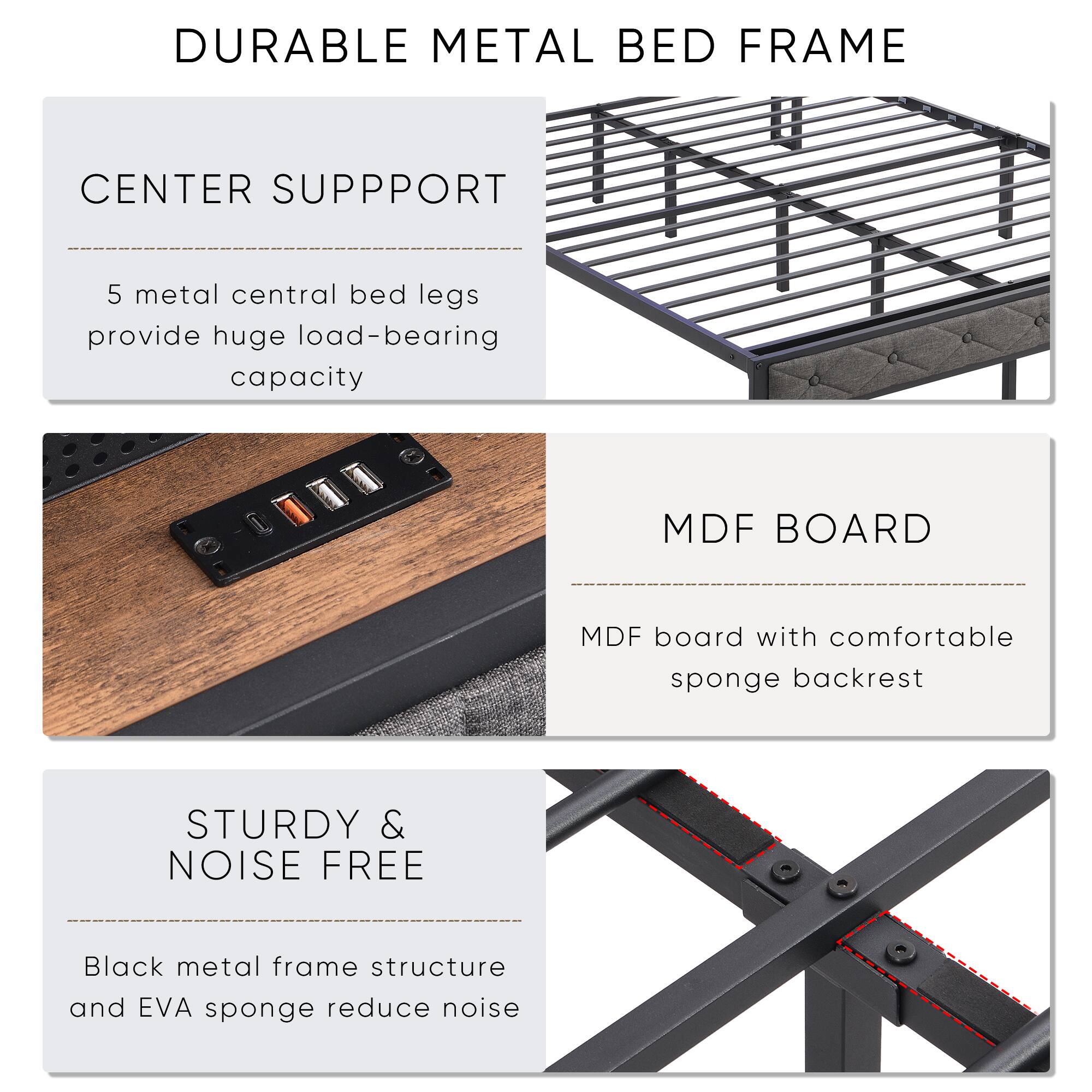 DURABLE METAL BED FRAME

CENTER SUPPORT  
5 metal central bed legs provide huge load-bearing capacity

MDF BOARD  
MDF board with comfortable sponge backrest

STURDY & NOISE FREE  
Black metal frame structure and EVA sponge reduce noise