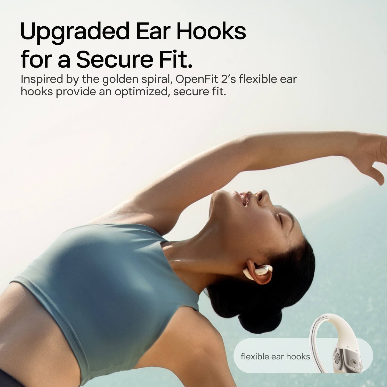 Upgraded Ear Hooks for a Secure Fit.

Inspired by the golden spiral, OpenFit 2's flexible ear hooks provide an optimized, secure fit.

flexible ear hooks