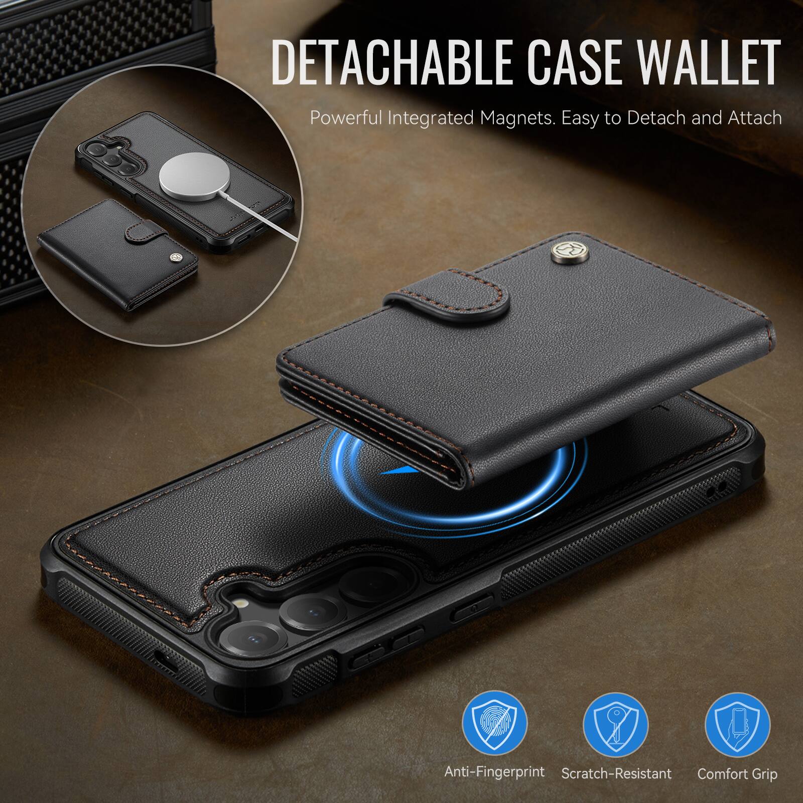 DETACHABLE CASE WALLET  
Powerful Integrated Magnets. Easy to Detach and Attach  
Anti-Fingerprint  
Scratch-Resistant  
Comfort Grip