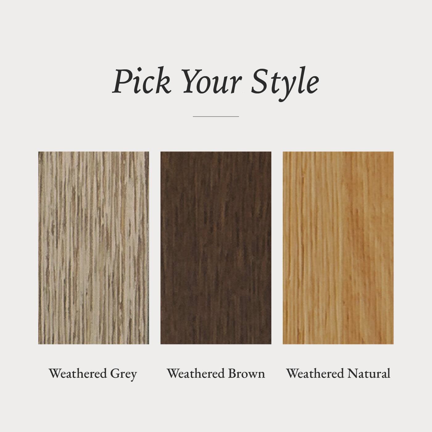 Pick Your Style

- Weathered Grey
- Weathered Brown
- Weathered Natural