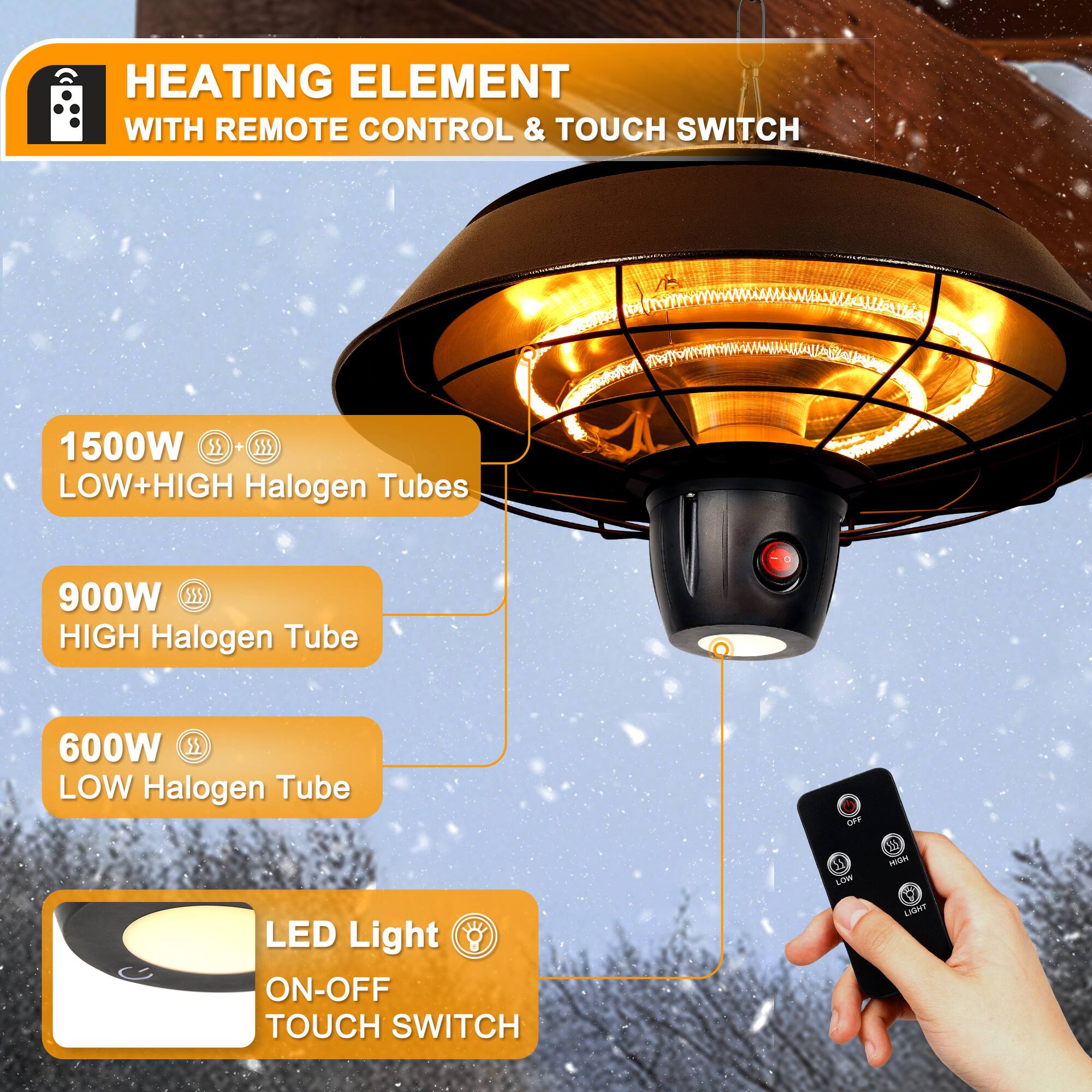 HEATING ELEMENT WITH REMOTE CONTROL & TOUCH SWITCH

1500W LOW+HIGH Halogen Tubes

900W HIGH Halogen Tube

600W LOW Halogen Tube

LED Light ON-OFF TOUCH SWITCH