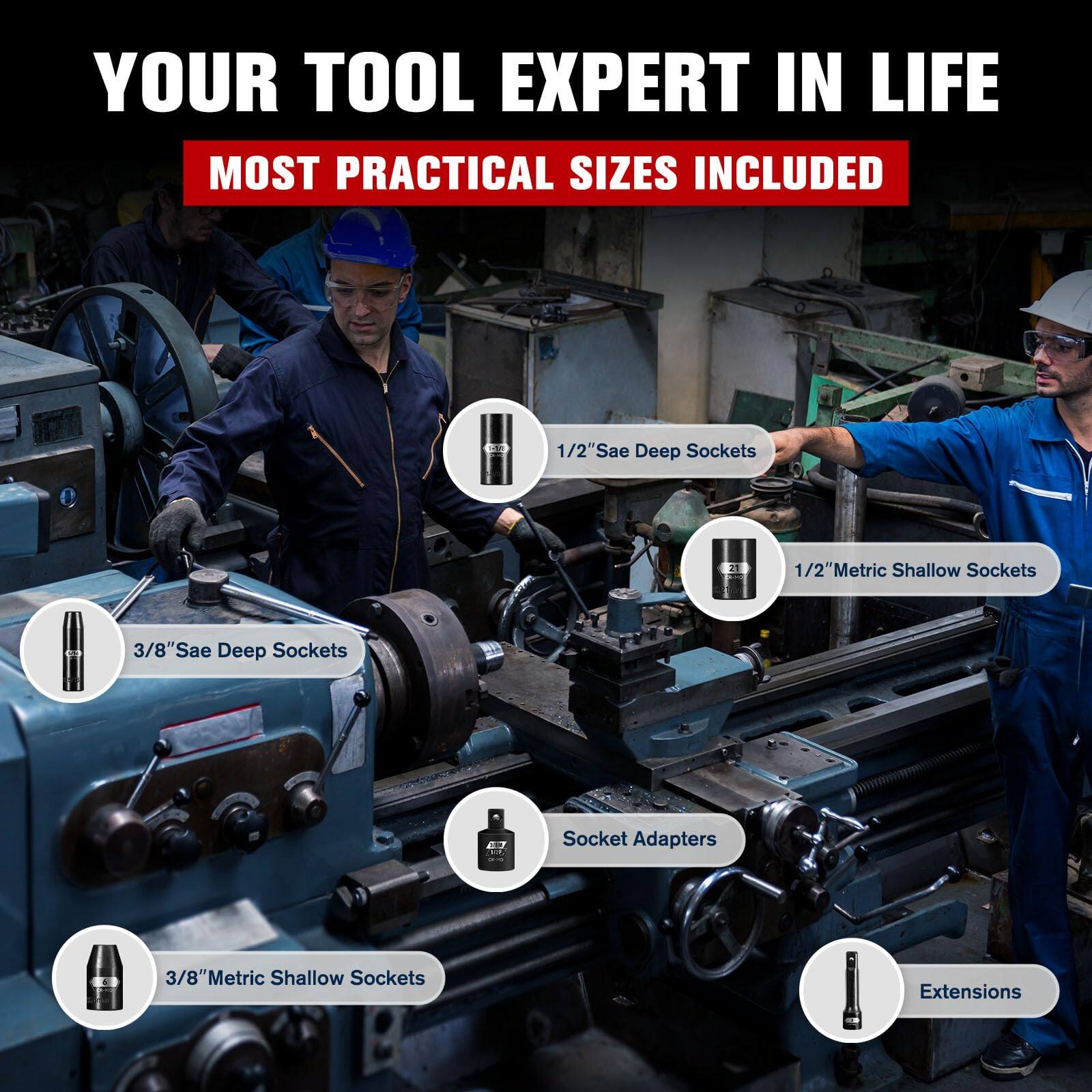 YOUR TOOL EXPERT IN LIFE  
MOST PRACTICAL SIZES INCLUDED  

- 1/2" Sae Deep Sockets  
- 1/2" Metric Shallow Sockets  
- 3/8" Sae Deep Sockets  
- 3/8" Metric Shallow Sockets  
- Socket Adapters  
- Extensions