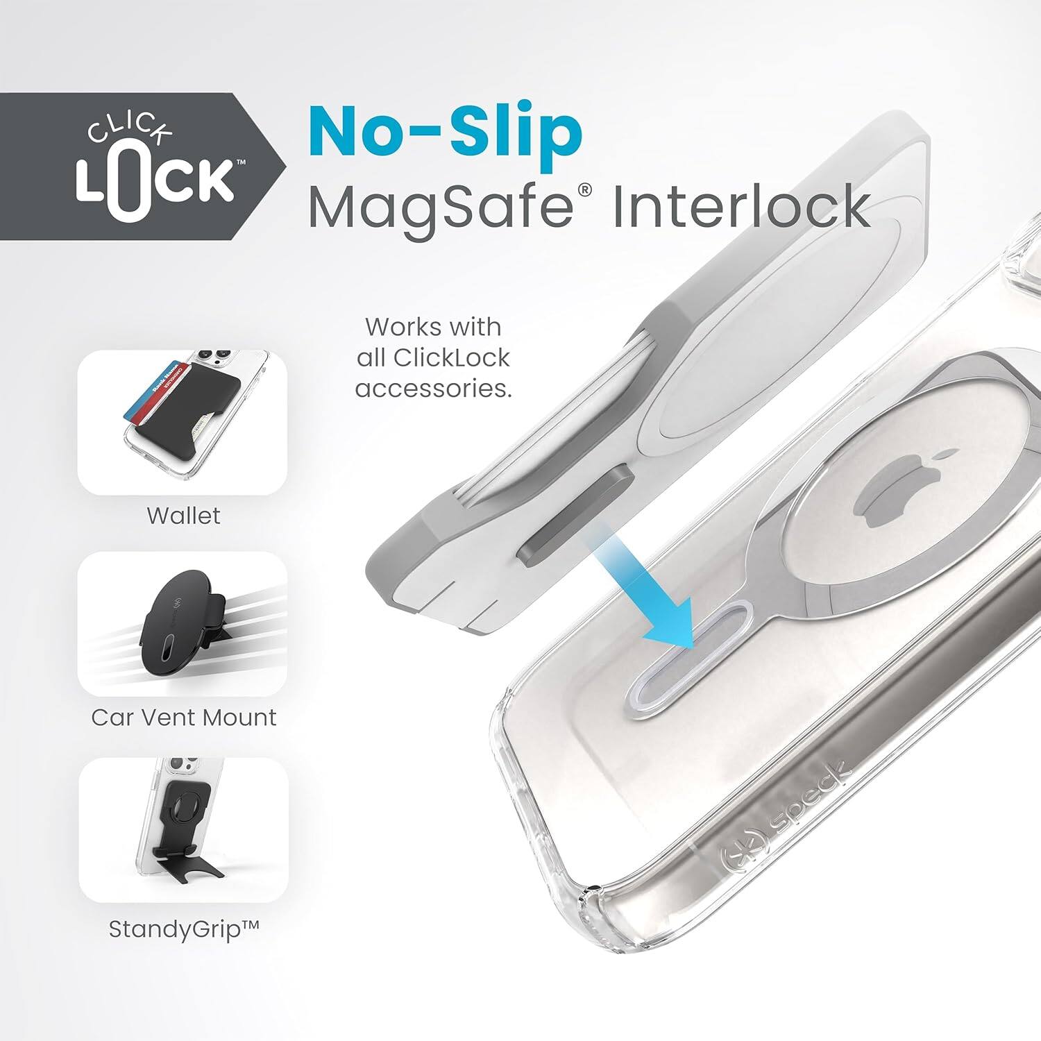 CLICK LOCK  
No-Slip MagSafe® Interlock  
Works with all ClickLock accessories.  

Wallet  
Car Vent Mount  
StandGrip™