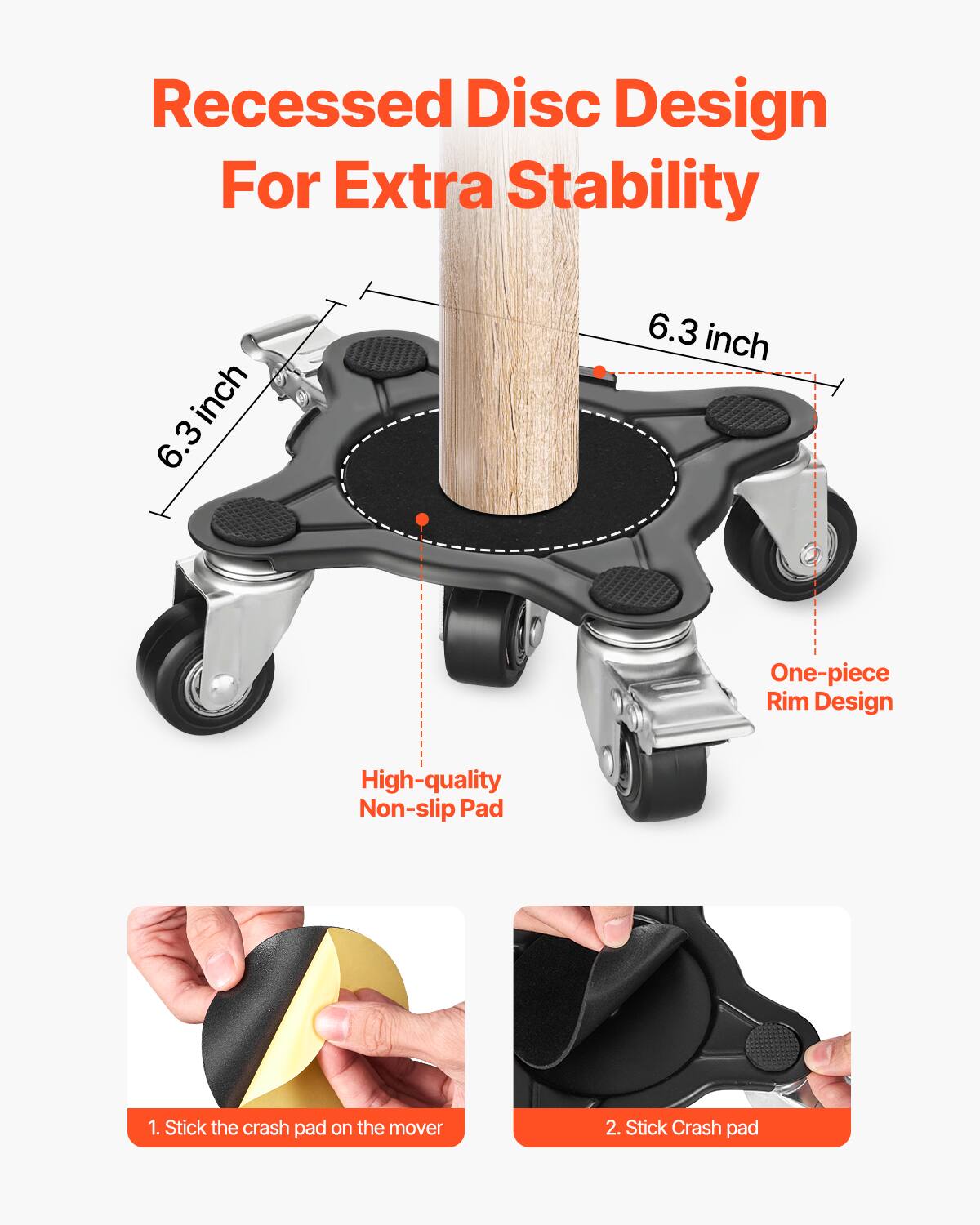 Recessed Disc Design For Extra Stability

6.3 inch

One-piece Rim Design

High-quality Non-slip Pad

1. Stick the crash pad on the mover

2. Stick Crash pad