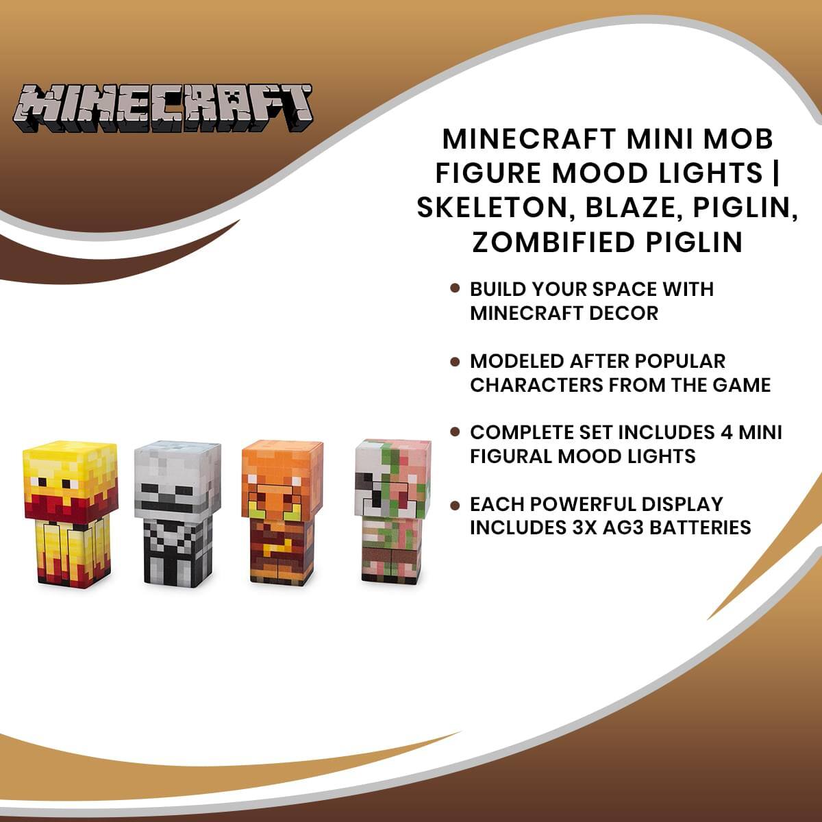 Minecraft Mini Mob Figure Mood Lights | Skeleton, Blaze, Piglin, Zombie Piglin

- Build your space with Minecraft decor
- Modeled after popular characters from the game
- Complete set includes 4 mini figural mood lights
- Each powerful display includes 3x AG3 batteries