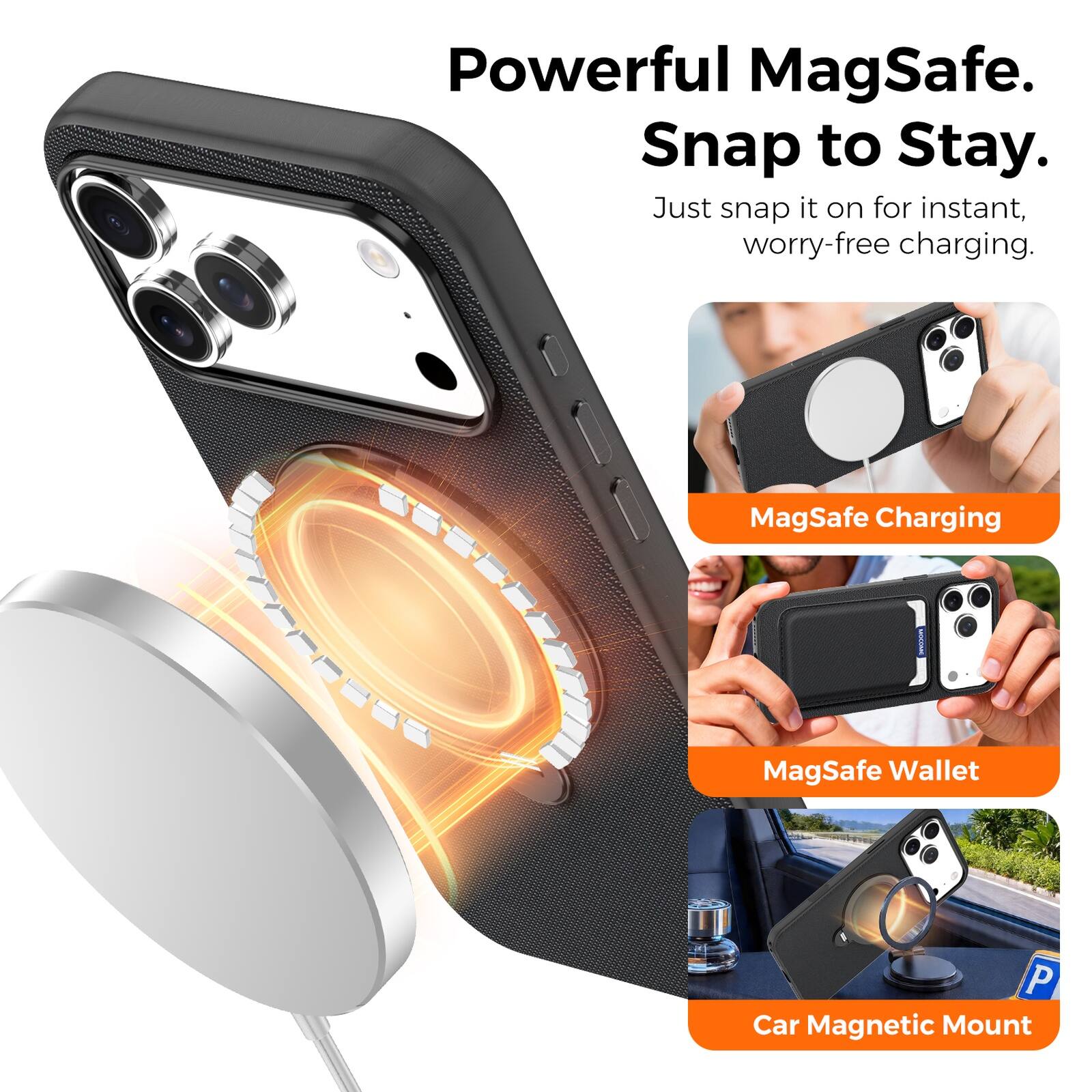 Powerful MagSafe.  
Snap to Stay.  
Just snap it on for instant, worry-free charging.  

MagSafe Charging  
MagSafe Wallet  
Car Magnetic Mount
