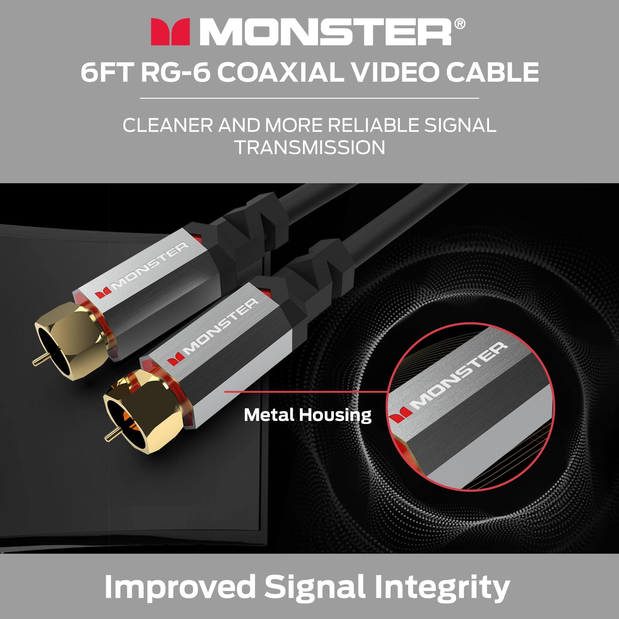 MONSTER®  
6FT RG-6 COAXIAL VIDEO CABLE  
CLEANER AND MORE RELIABLE SIGNAL TRANSMISSION  

Metal Housing  
Improved Signal Integrity