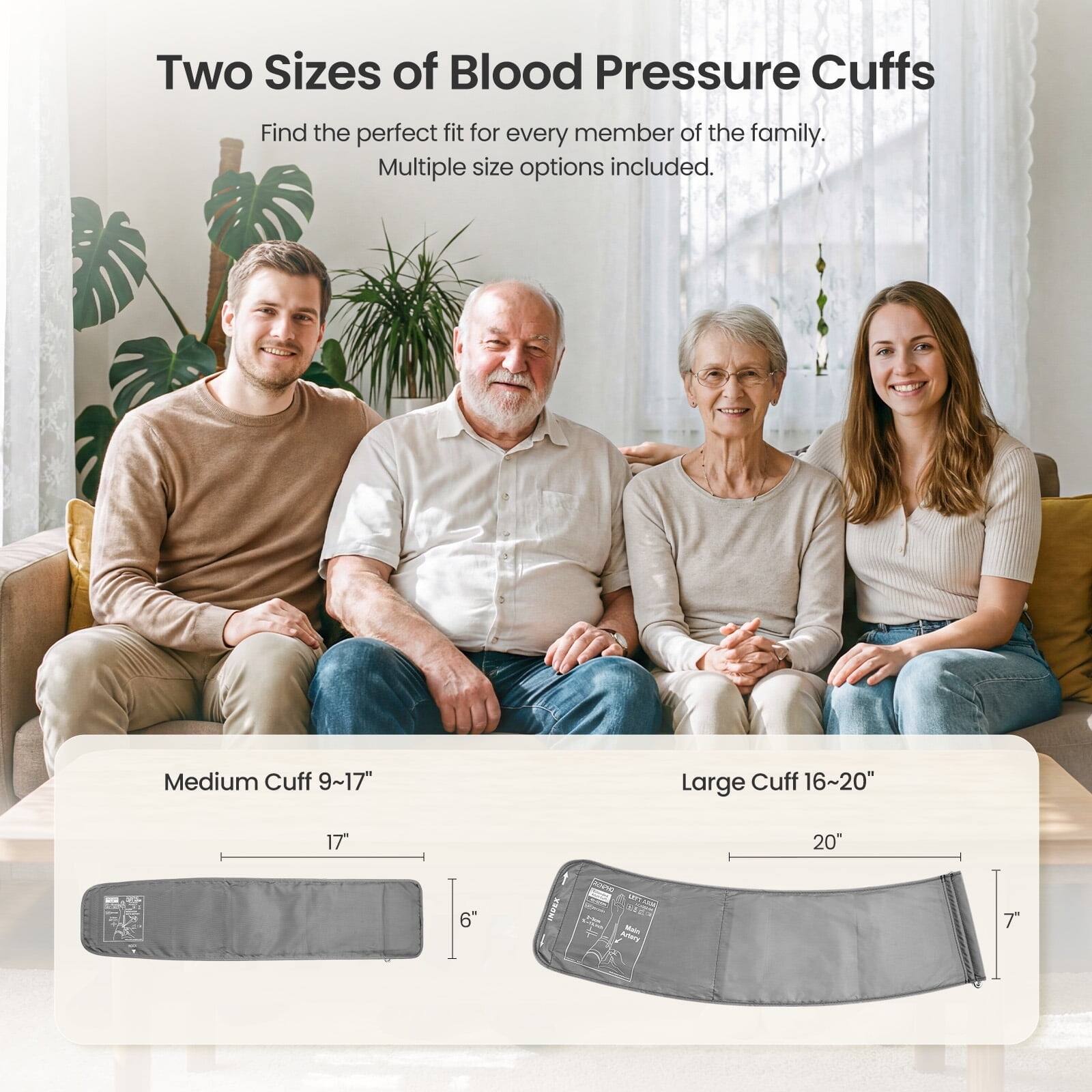 Two Sizes of Blood Pressure Cuffs  
Find the perfect fit for every member of the family. Multiple size options included.  
Medium Cuff 9~17"  
Large Cuff 16~20"