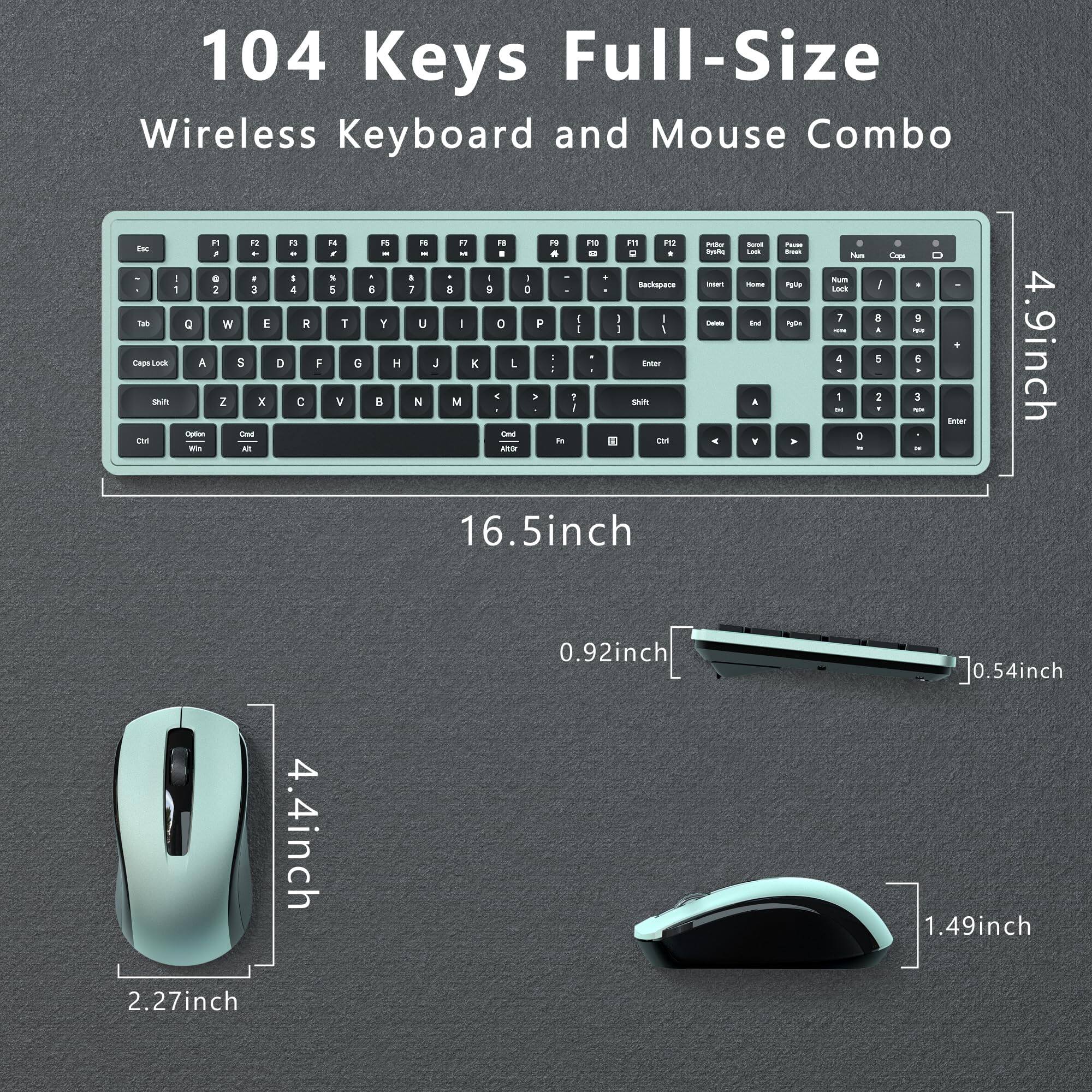 104 Keys Full-Size Wireless Keyboard and Mouse Combo

16.5 inch x 4.9 inch

4.4 inch x 2.27 inch

0.92 inch x 0.54 inch

1.49 inch