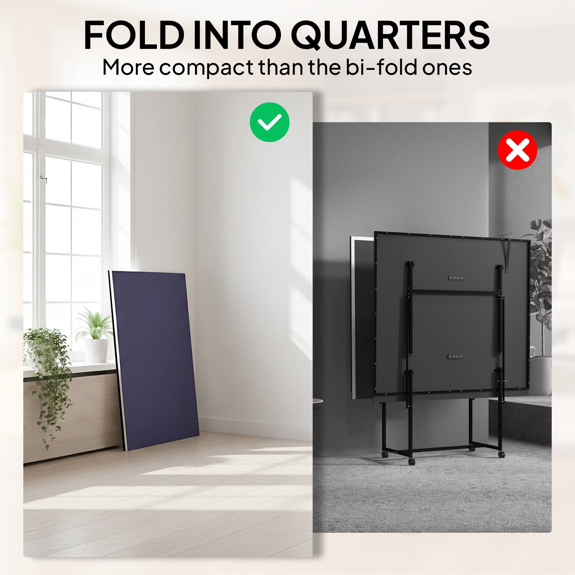 FOLD INTO QUARTERS  
More compact than the bi-fold ones