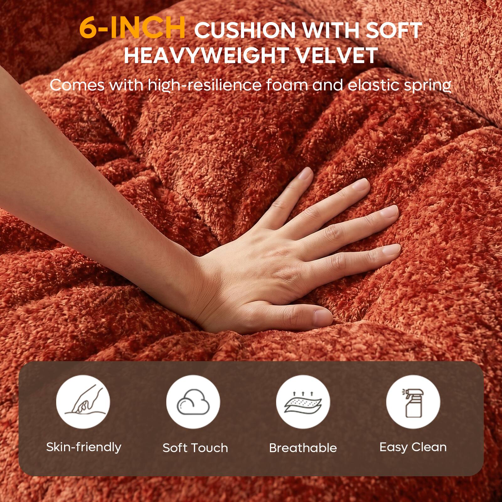 6-INCH CUSHION WITH SOFT HEAVYWEIGHT VELVET  
Comes with high-resilience foam and elastic spring  

Skin-friendly  
Soft Touch  
Breathable  
Easy Clean