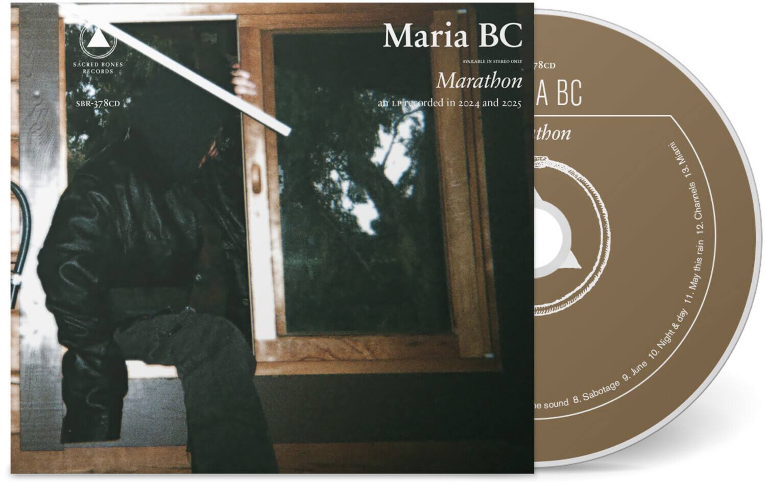 SACRED BONES RECORDS  
SBR-378CD  
Maria BC  
AVAILABLE IN STEREO ONLY  

Marathon  
an LP recorded in 2024 and 2025  

A BC  
Marathon  
an LP recorded in 2024 and 2025  

12. Channels  
11. this rain  
10. Night & day  
9. June  
8. Sabotage  
7. sound  

13. Miami