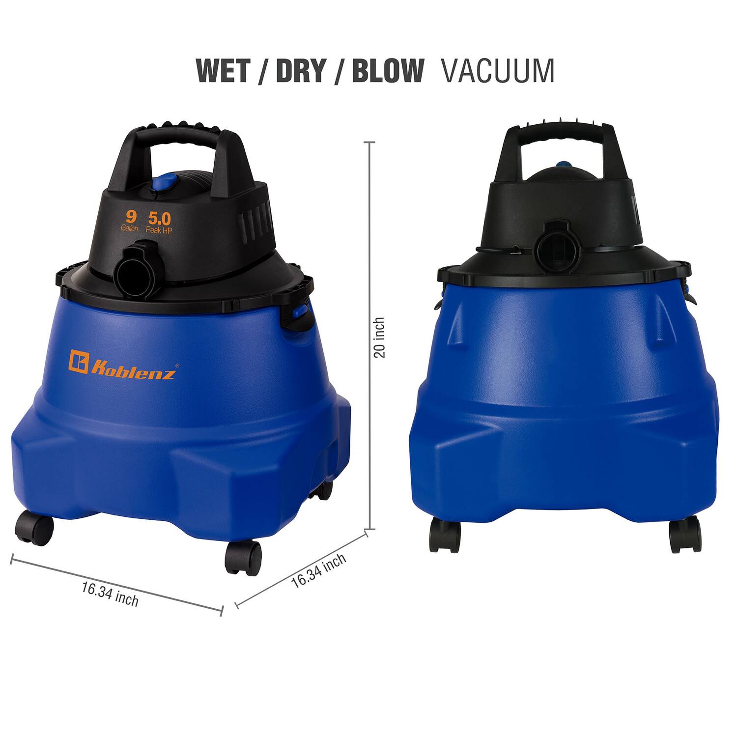 WET / DRY / BLOW VACUUM

9.50 Gallon Peak HP

Koblenz

20 inch

16.34 inch