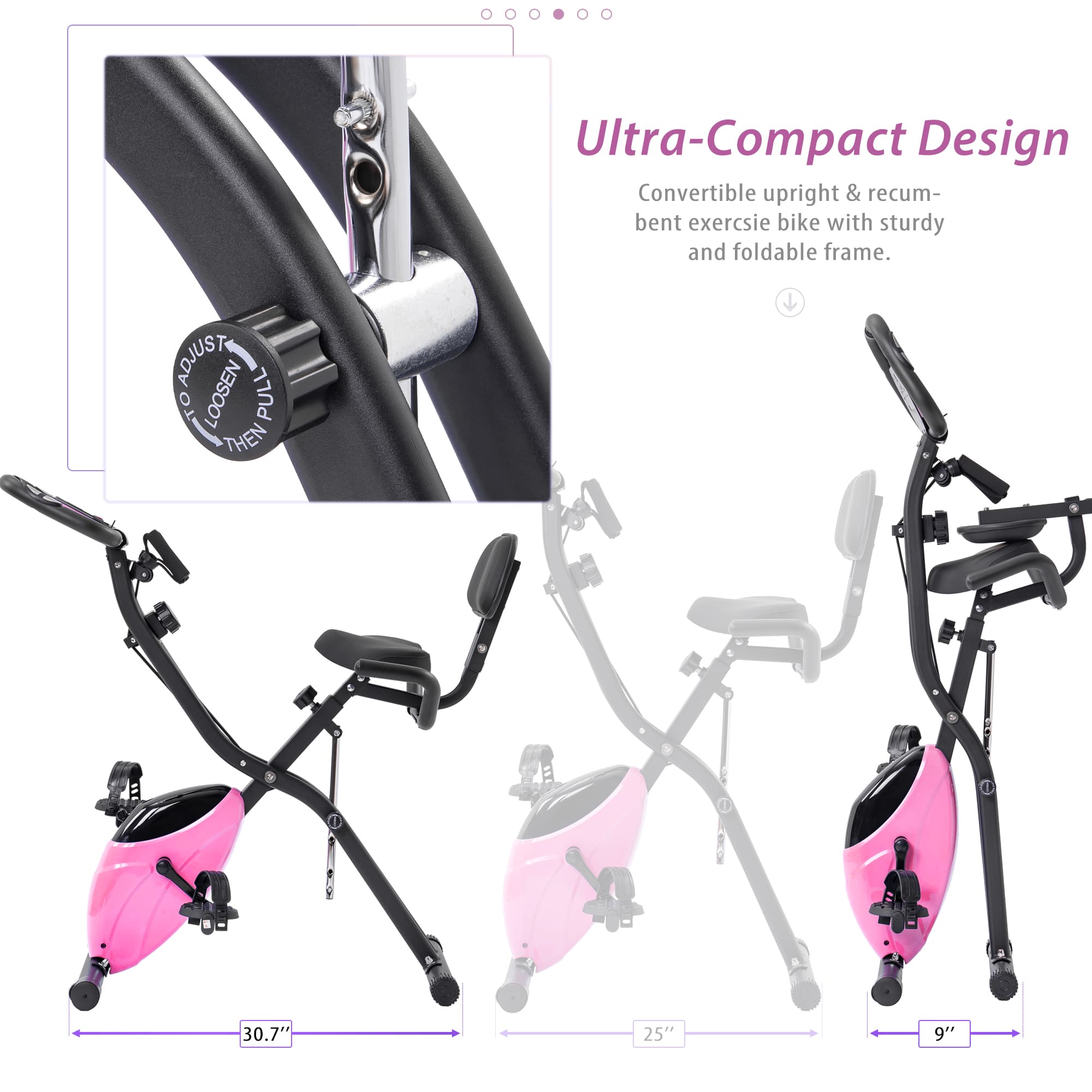 Ultra-Compact Design  
Convertible upright & recumbent exercise bike with sturdy and foldable frame.  

TRULOA TO LOOSEN PULL THEN 1  
30.7" 25" 9"