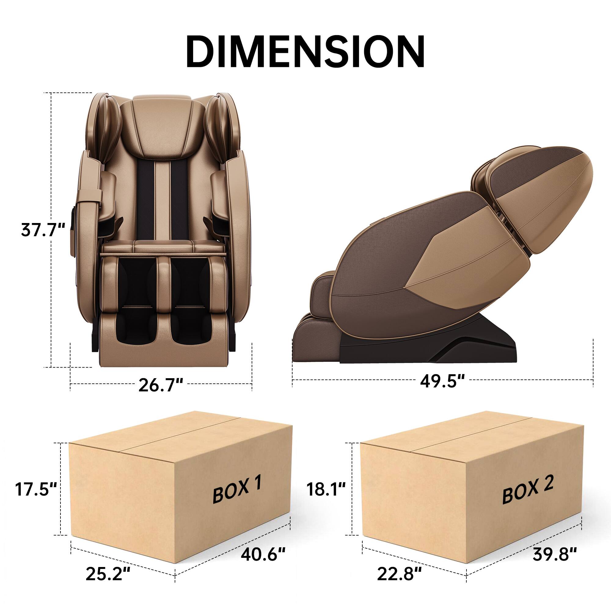 DIMENSION  
37.7" x 26.7" x 49.5"  
BOX 1: 17.5" x 25.2" x 40.6"  
BOX 2: 18.1" x 22.8" x 39.8"