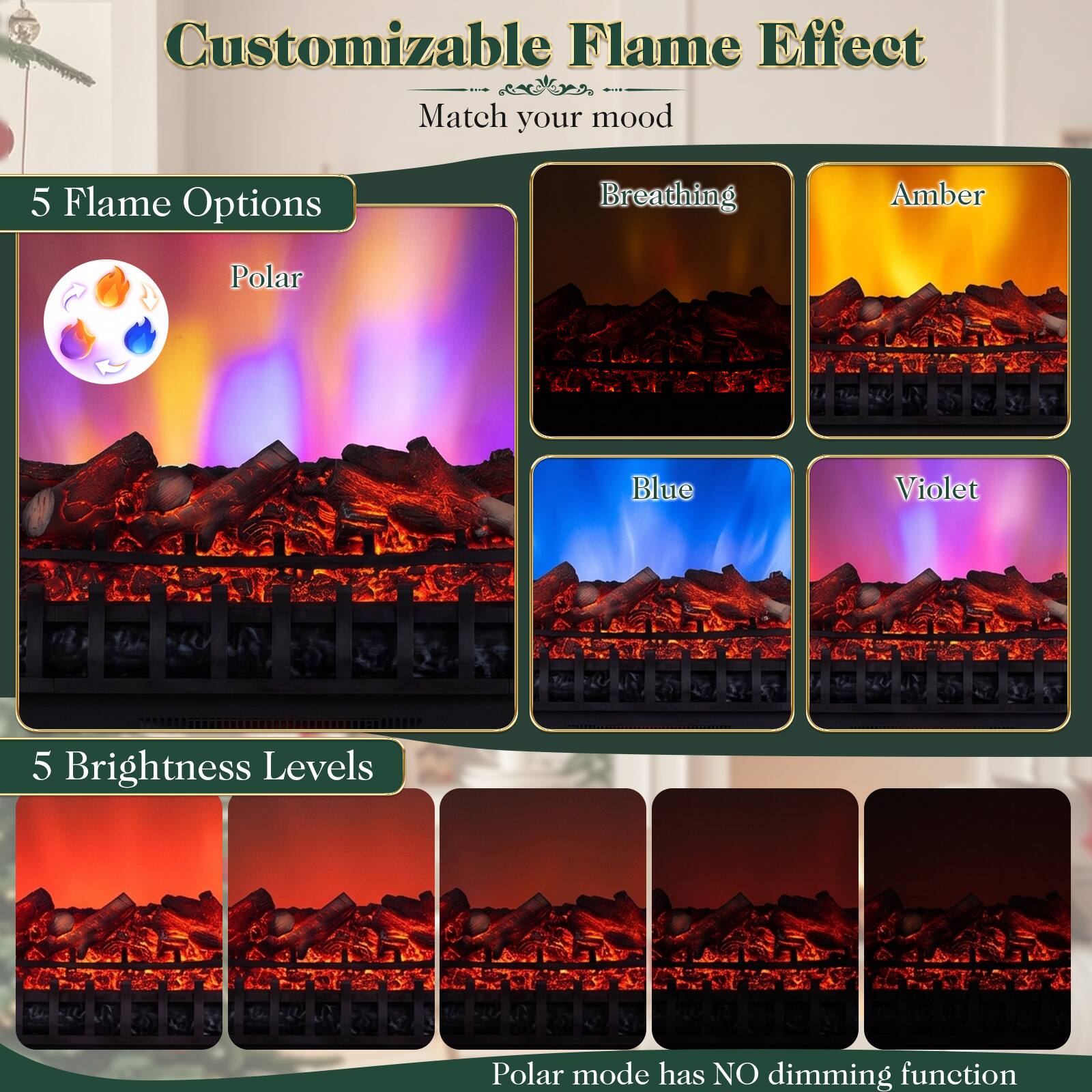 Customizable Flame Effect  
Match your mood

5 Flame Options  
Breathing  
Amber  
Polar  
Blue  
Violet

5 Brightness Levels

Polar mode has NO dimming function