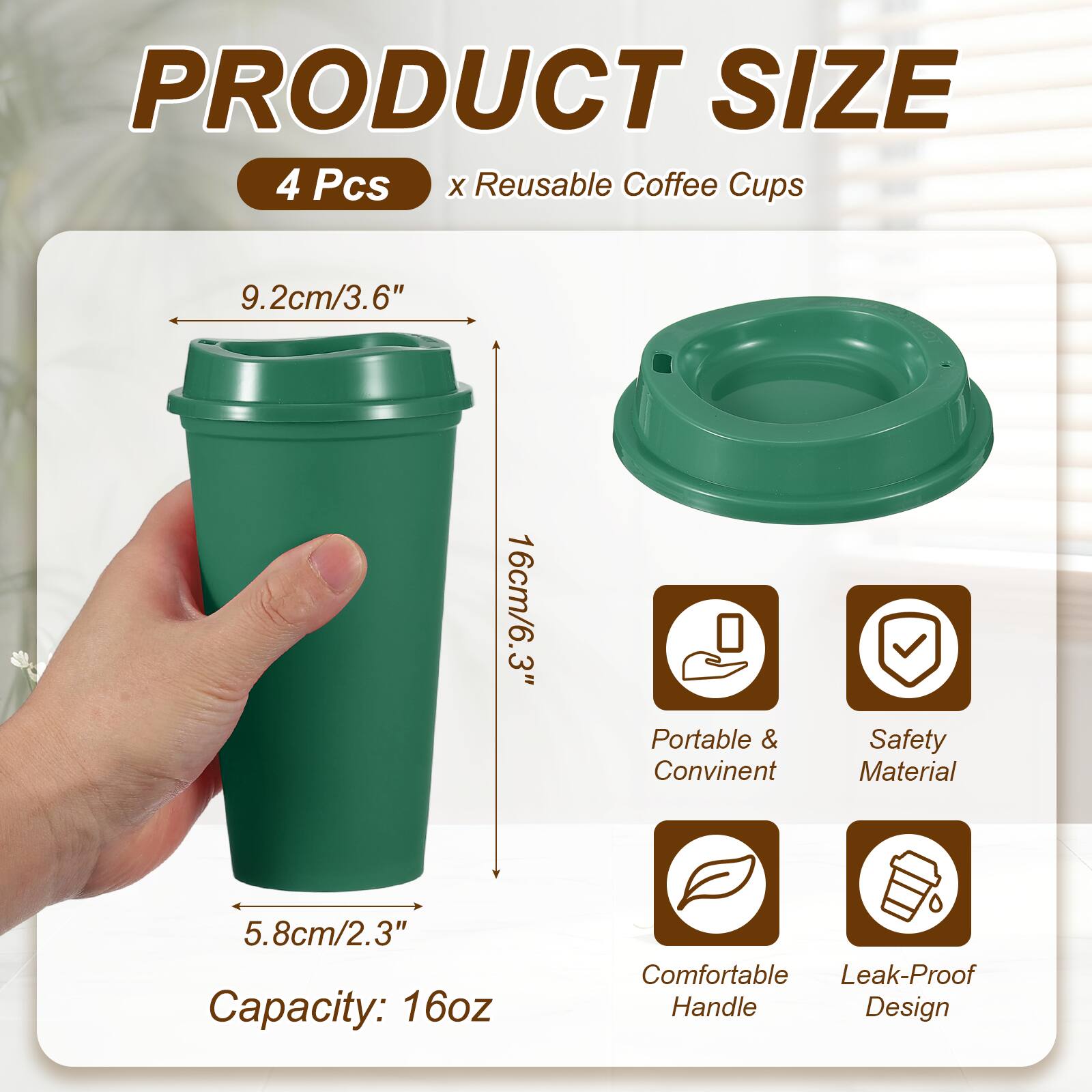 PRODUCT SIZE  
4 Pcs x Reusable Coffee Cups  
9.2cm/3.6"  
16cm/6.3"  
5.8cm/2.3"  
Capacity: 16oz  
Portable & Convenient  
Safety Material  
Comfortable Handle  
Leak-Proof Design
