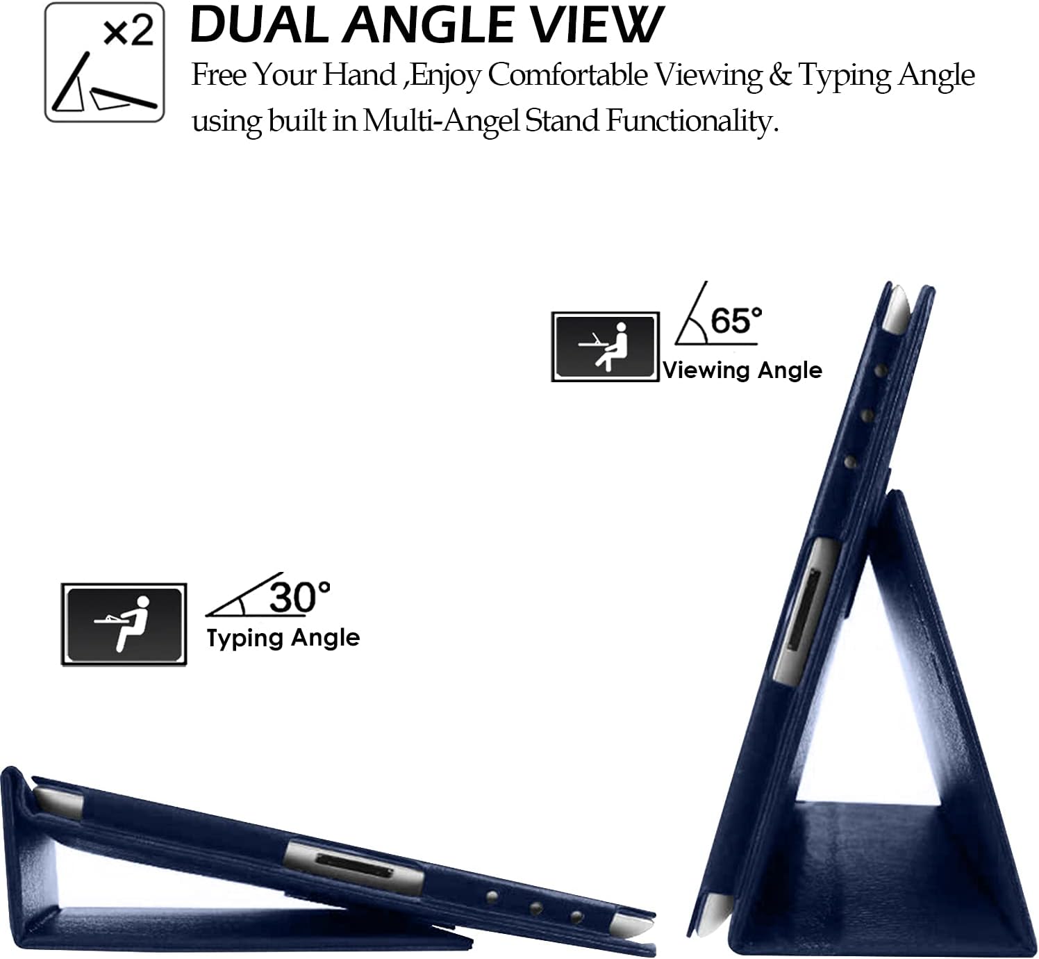 x2 DUAL ANGLE VIEW  
Free Your Hand, Enjoy Comfortable Viewing & Typing Angle using built in Multi-Angle Stand Functionality.  
65° Viewing Angle  
30° Typing Angle