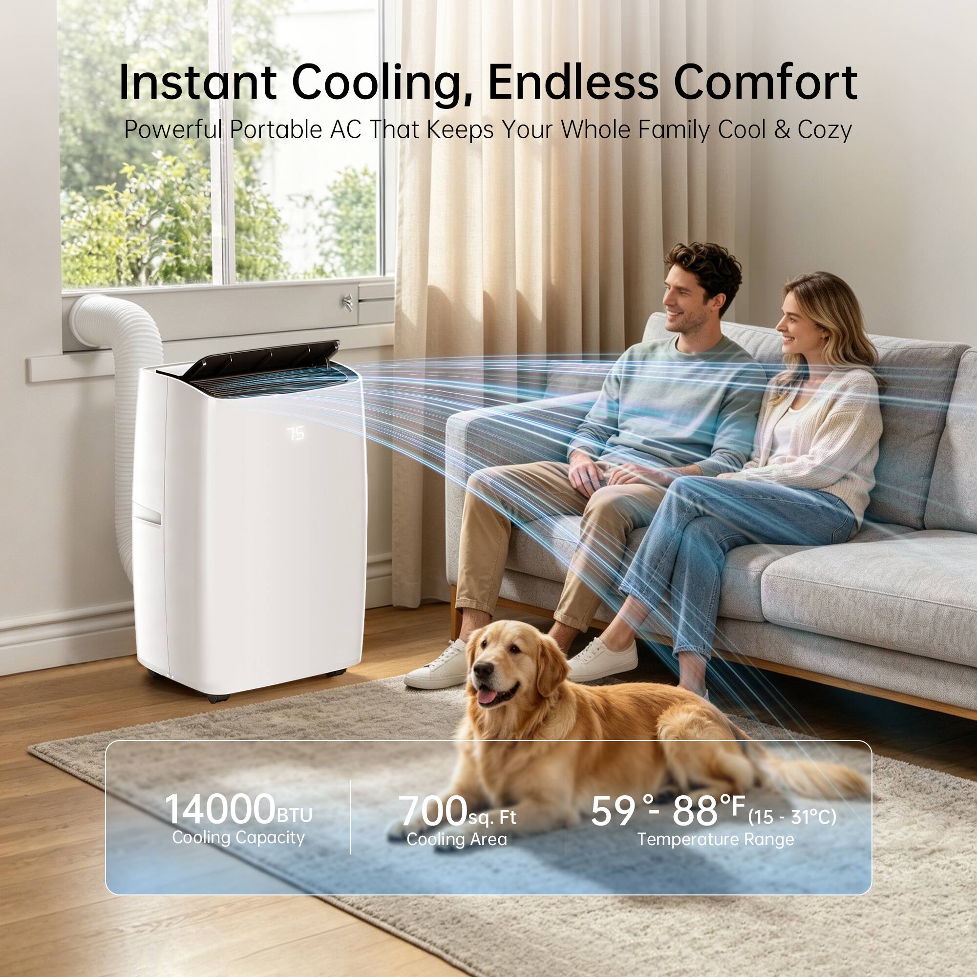 Instant Cooling, Endless Comfort  
Powerful Portable AC That Keeps Your Whole Family Cool & Cozy  

14000BTU Cooling Capacity  
700sq. Ft Cooling Area  
59-88°F (15 - 31°C) Temperature Range