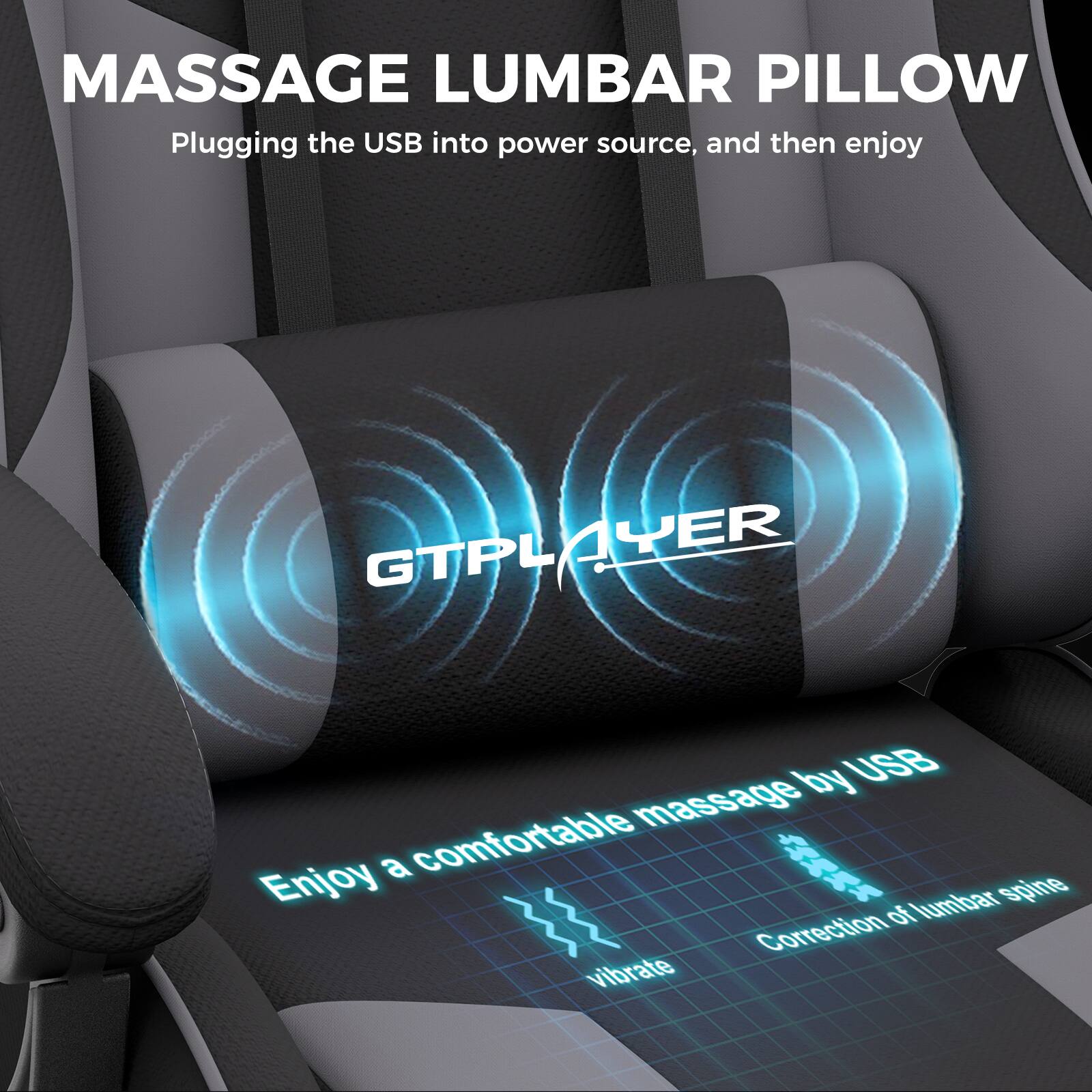 MASSAGE LUMBAR PILLOW

Plugging the USB into power source, and then enjoy

GTPLAYER

Enjoy a comfortable massage by USB

Correction of lumbar spine

vibrate