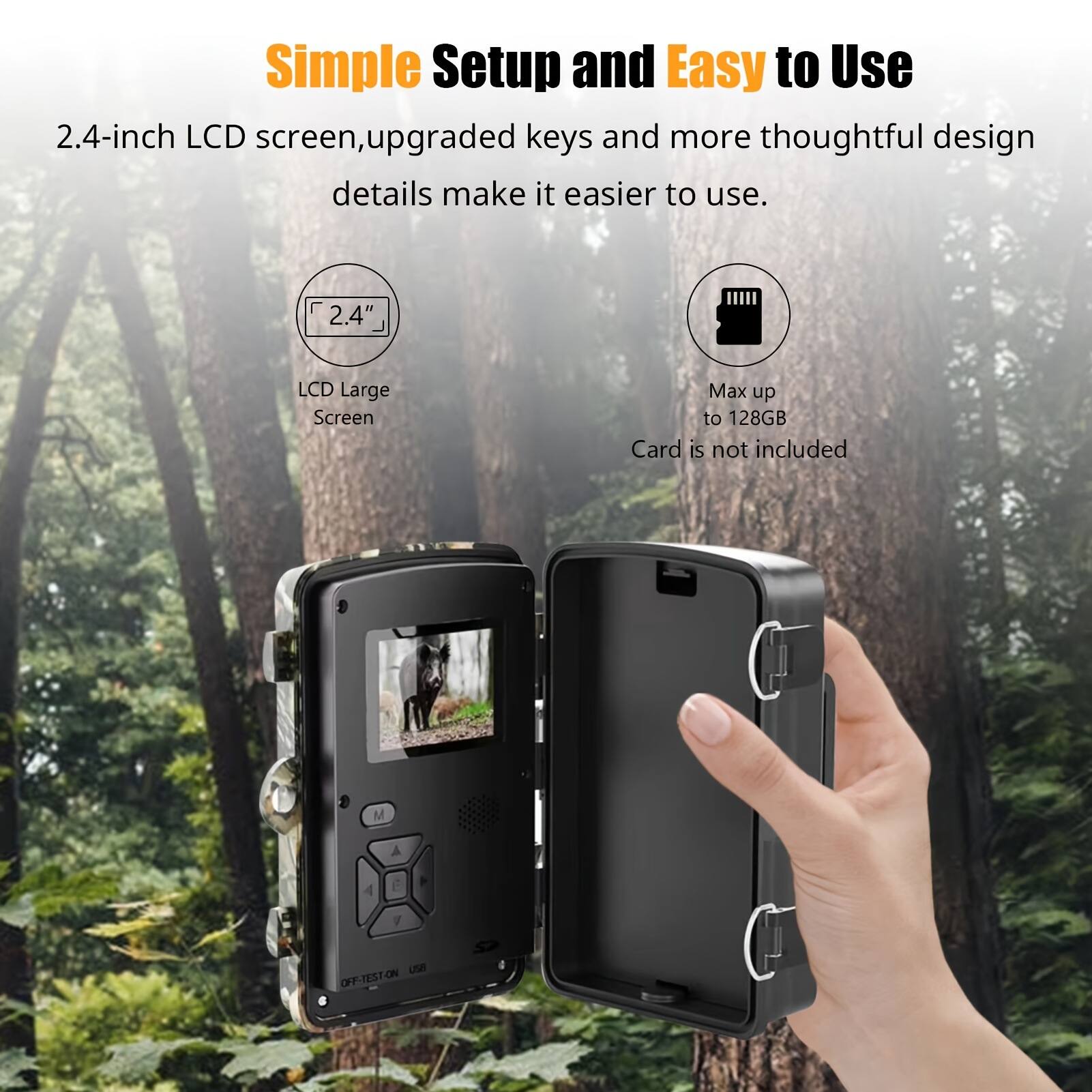 Simple Setup and Easy to Use  
2.4-inch LCD screen, upgraded keys and more thoughtful design details make it easier to use.  
2.4" LCD Large Screen  
Max up to 128GB  
Card is not included