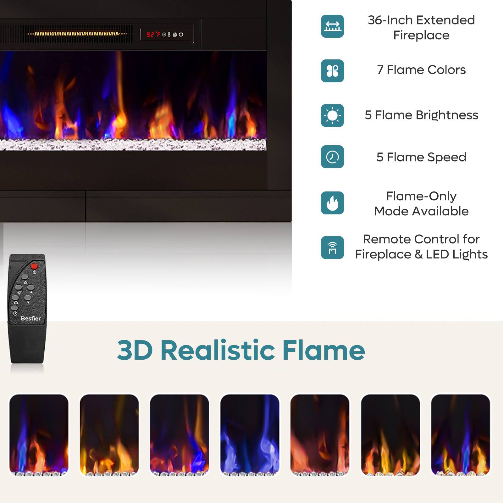 92 - 36-Inch Extended Fireplace  
7 Flame Colors  
5 Flame Brightness  
5 Flame Speed  
Flame-Only Mode Available  
Remote Control for Fireplace & LED Lights  

3D Realistic Flame
