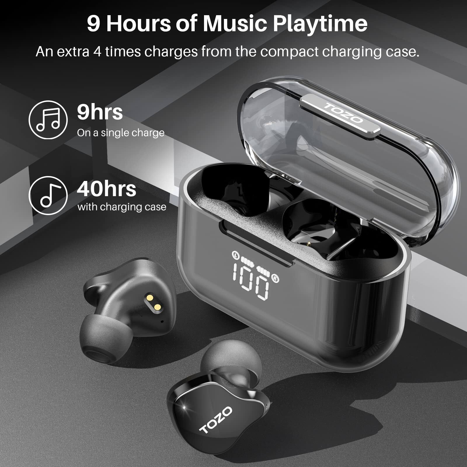 9 Hours of Music Playtime
An extra 4 times charges from the compact charging case.
9hrs On a single charge
40hrs with charging case
TOZO
TOZO