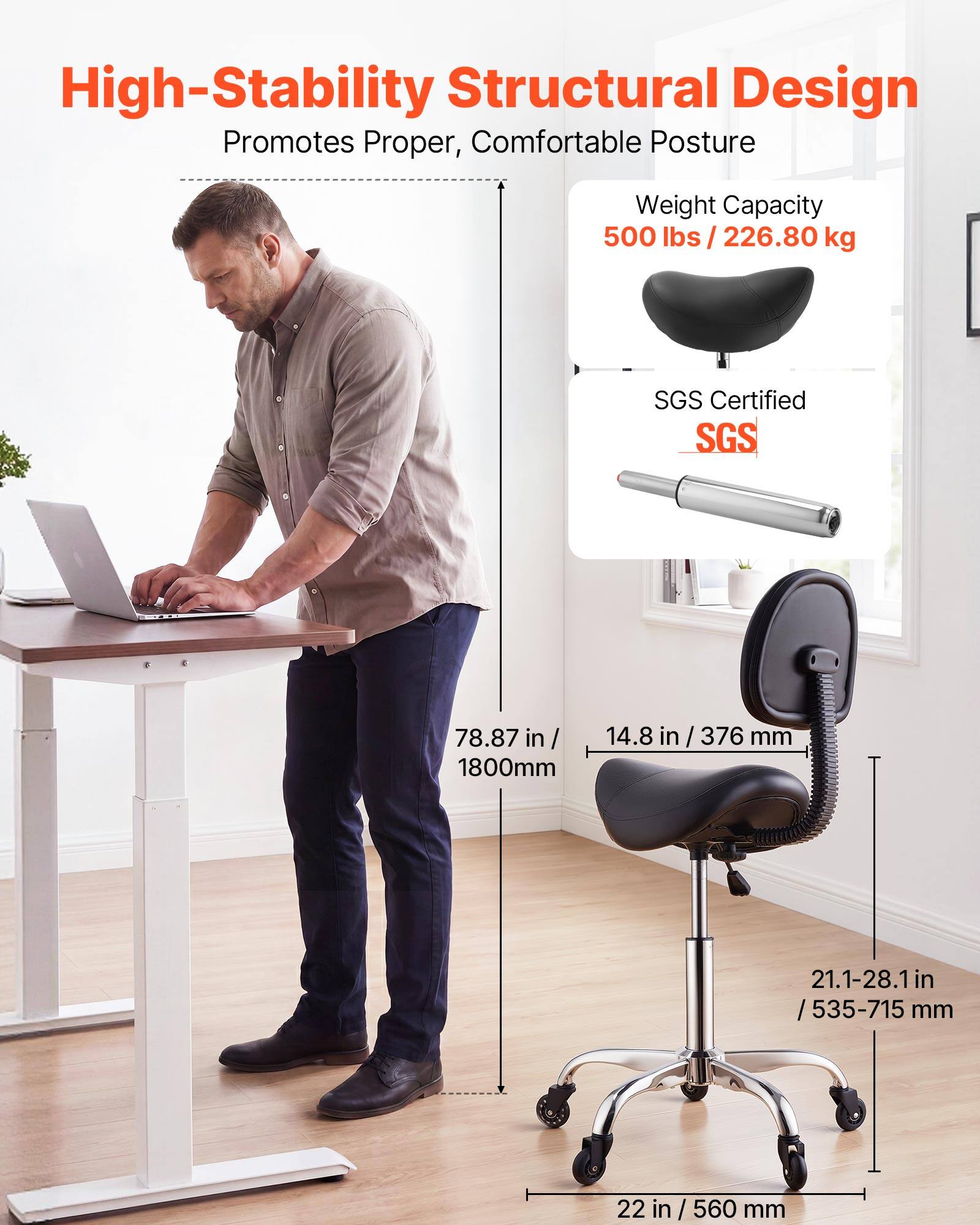 High-Stability Structural Design Promotes Proper, Comfortable Posture

Weight Capacity: 500 lbs / 226.80 kg

SGS Certified

78.87 in / 1800mm

14.8 in / 376 mm

21.1-28.1 in / 535-715 mm

22 in / 560 mm