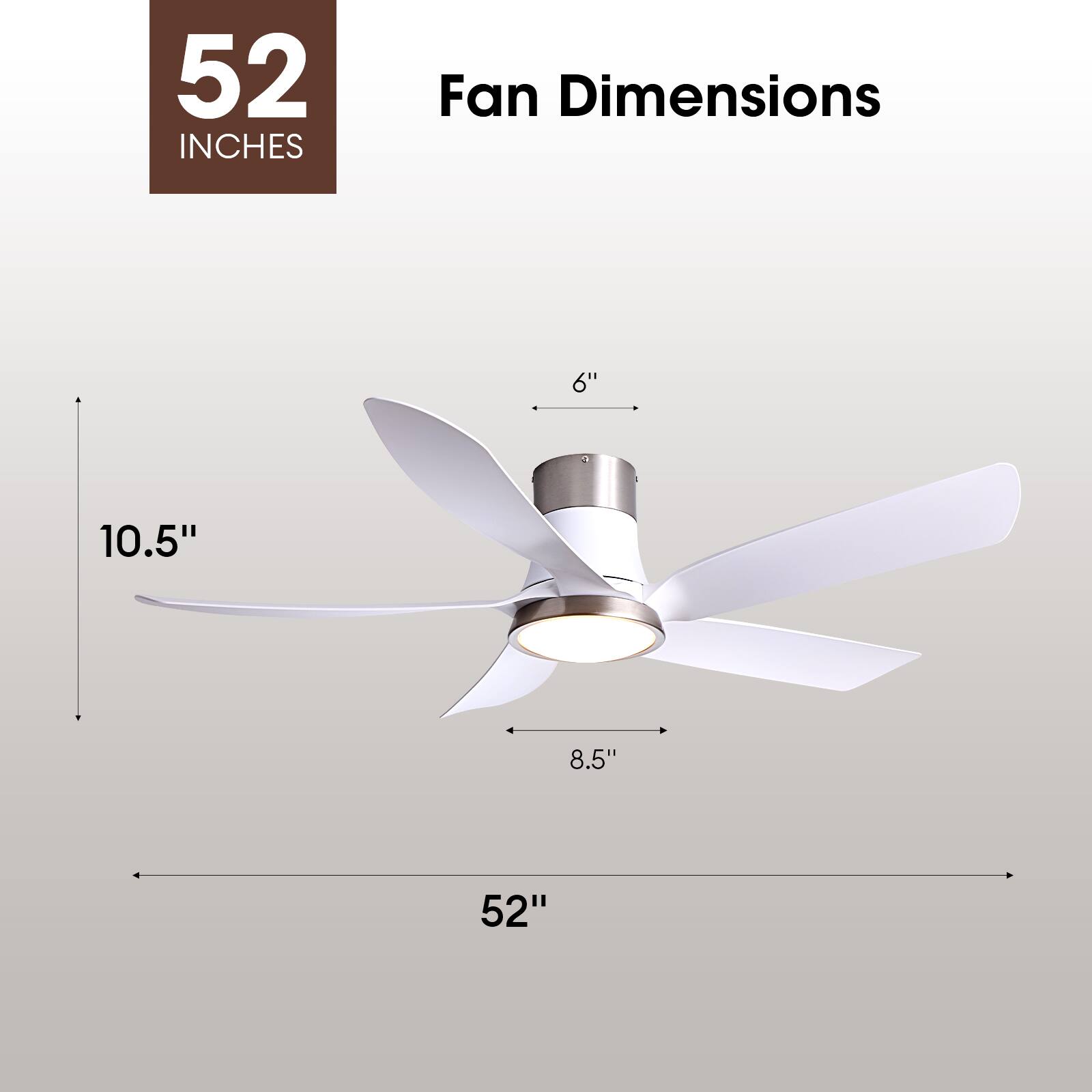 52 INCHES

Fan Dimensions
6"
10.5"
8.5"
52"