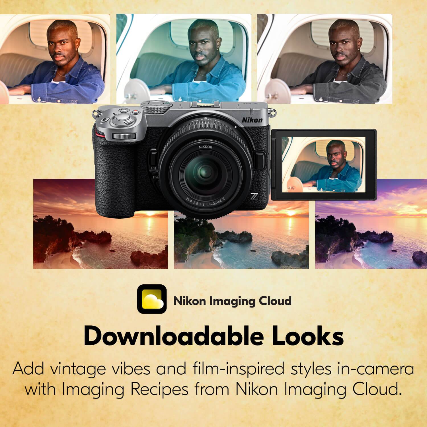 Nikon  
NIKKOR  
Fat  
Fri  
$52 Z 1:4-6.3 34-2014  
Z  
Nikon Imaging Cloud  
Downloadable Looks  
Add vintage vibes and film-inspired styles in-camera with Imaging Recipes from Nikon Imaging Cloud.