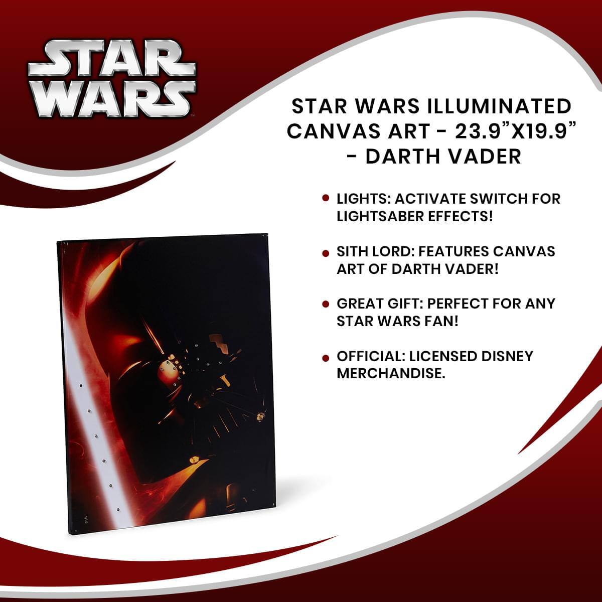 STAR WARS ILLUMINATED CANVAS ART - 23.9"X19.9" - DARTH VADER

- LIGHTS: ACTIVATE SWITCH FOR LIGHTSABER EFFECTS!
- SITH LORD: FEATURES CANVAS ART OF DARTH VADER!
- GREAT GIFT: PERFECT FOR ANY STAR WARS FAN!
- OFFICIAL: LICENSED DISNEY MERCHANDISE.