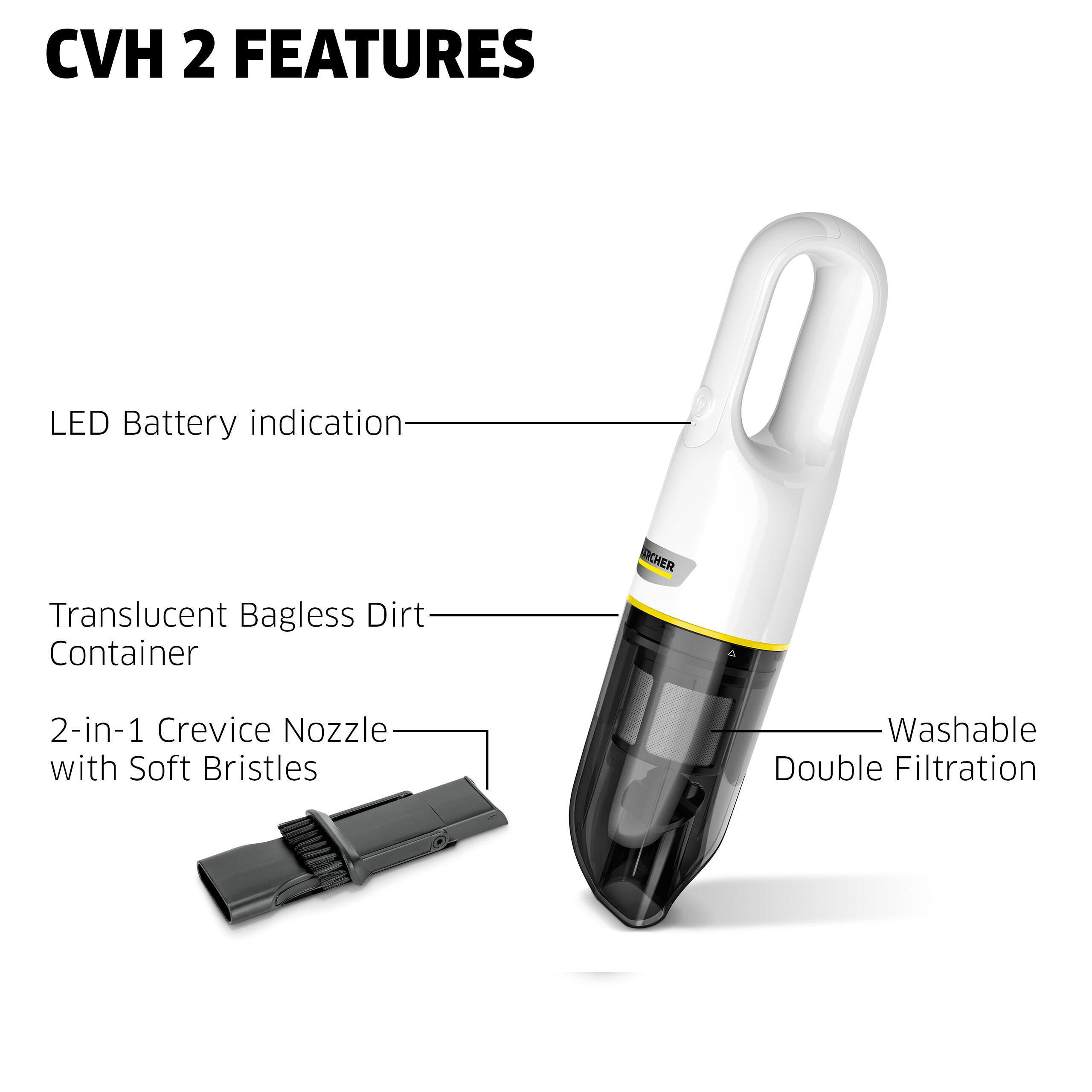 CVH 2 FEATURES

- LED Battery indication
- Translucent Bagless Dirt Container
- 2-in-1 Crevice Nozzle with Soft Bristles
- Washable Double Filtration