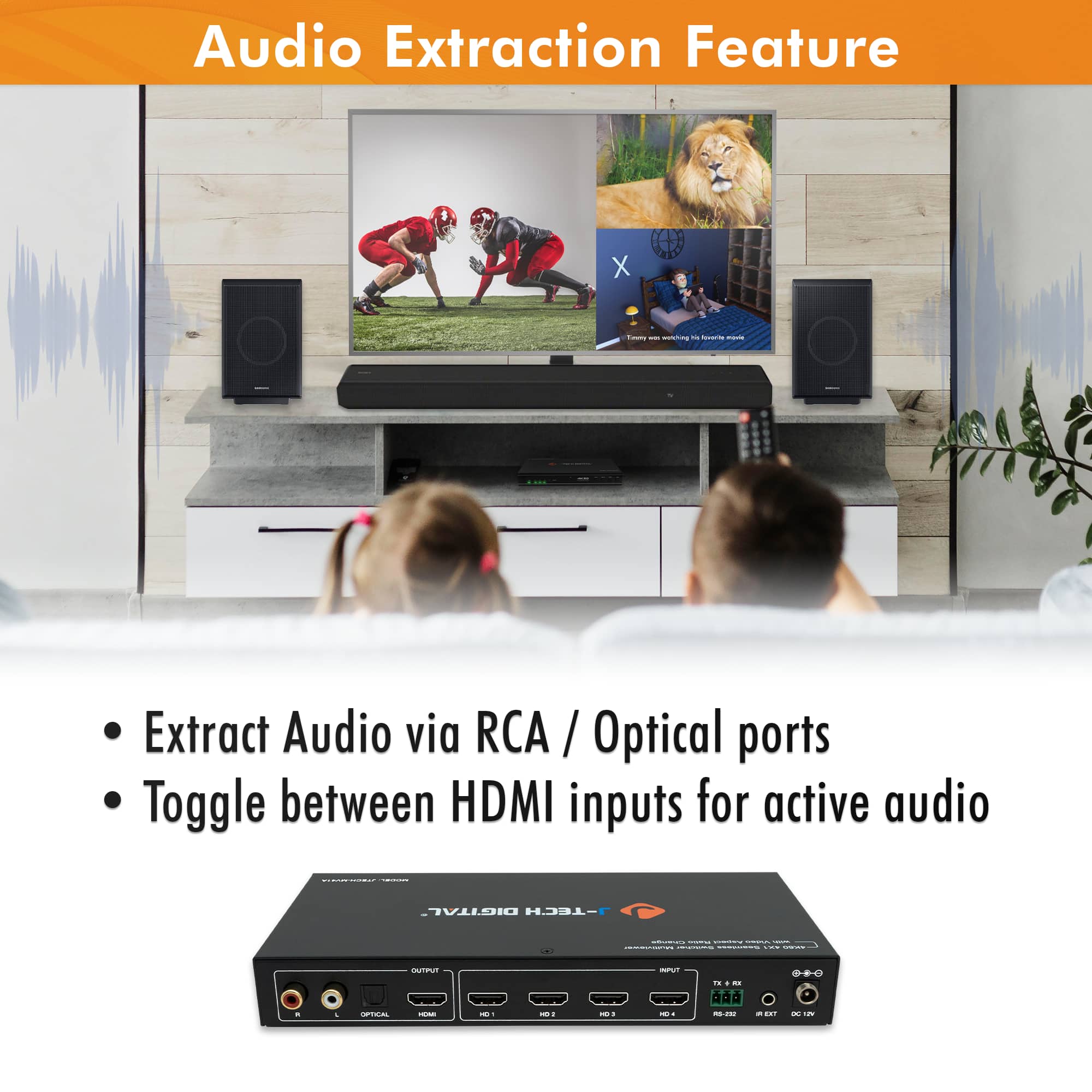 Audio Extraction Feature
- Extract Audio via RCA / Optical ports
- Toggle between HDMI inputs for active audio