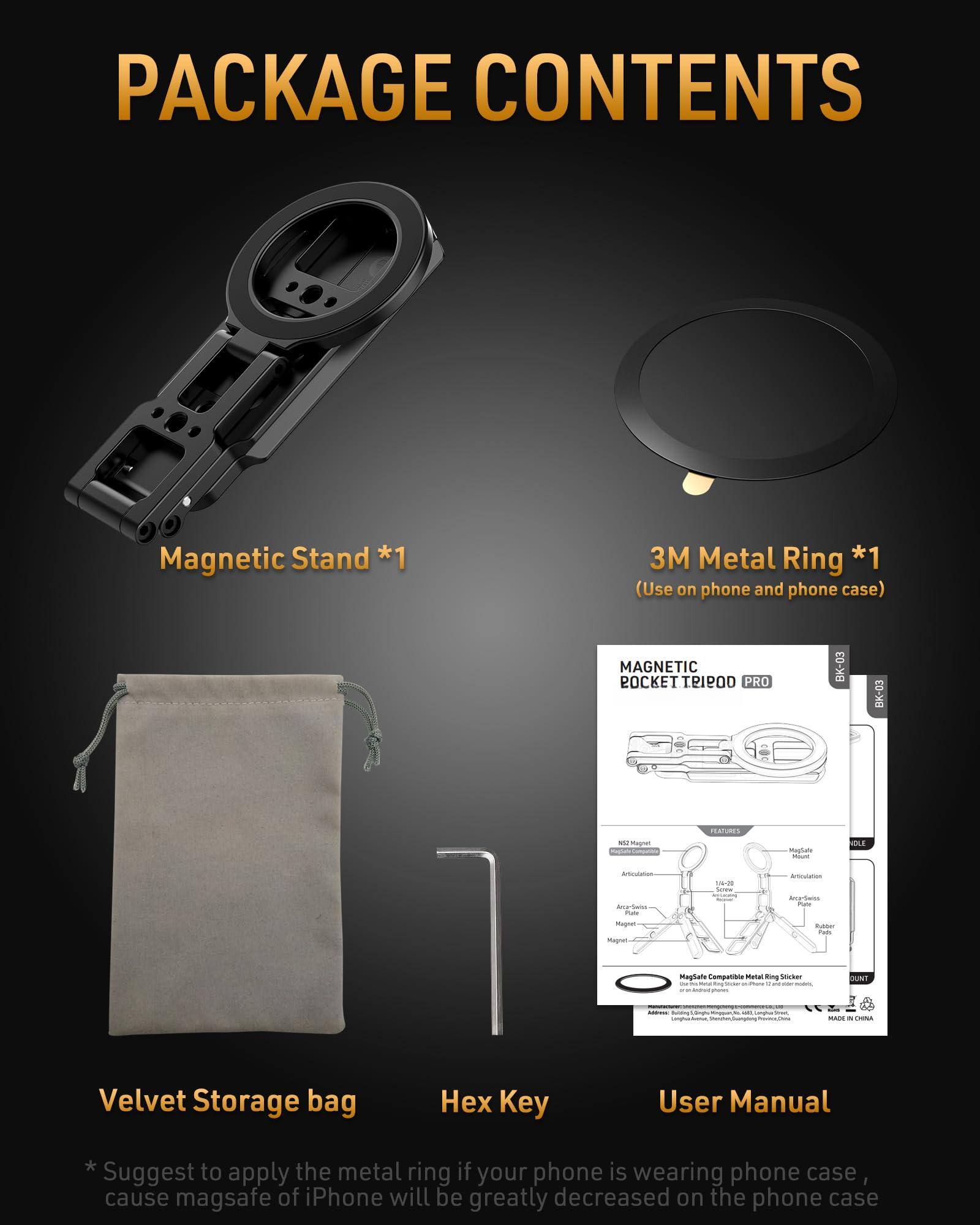 PACKAGE CONTENTS

- Magnetic Stand *1
- 3M Metal Ring *1 (Use on phone and phone case)
- Velvet Storage bag
- Hex Key
- User Manual

* Suggest to apply the metal ring if your phone is wearing phone case, cause mag safe of iPhone will be greatly decreased on the phone case