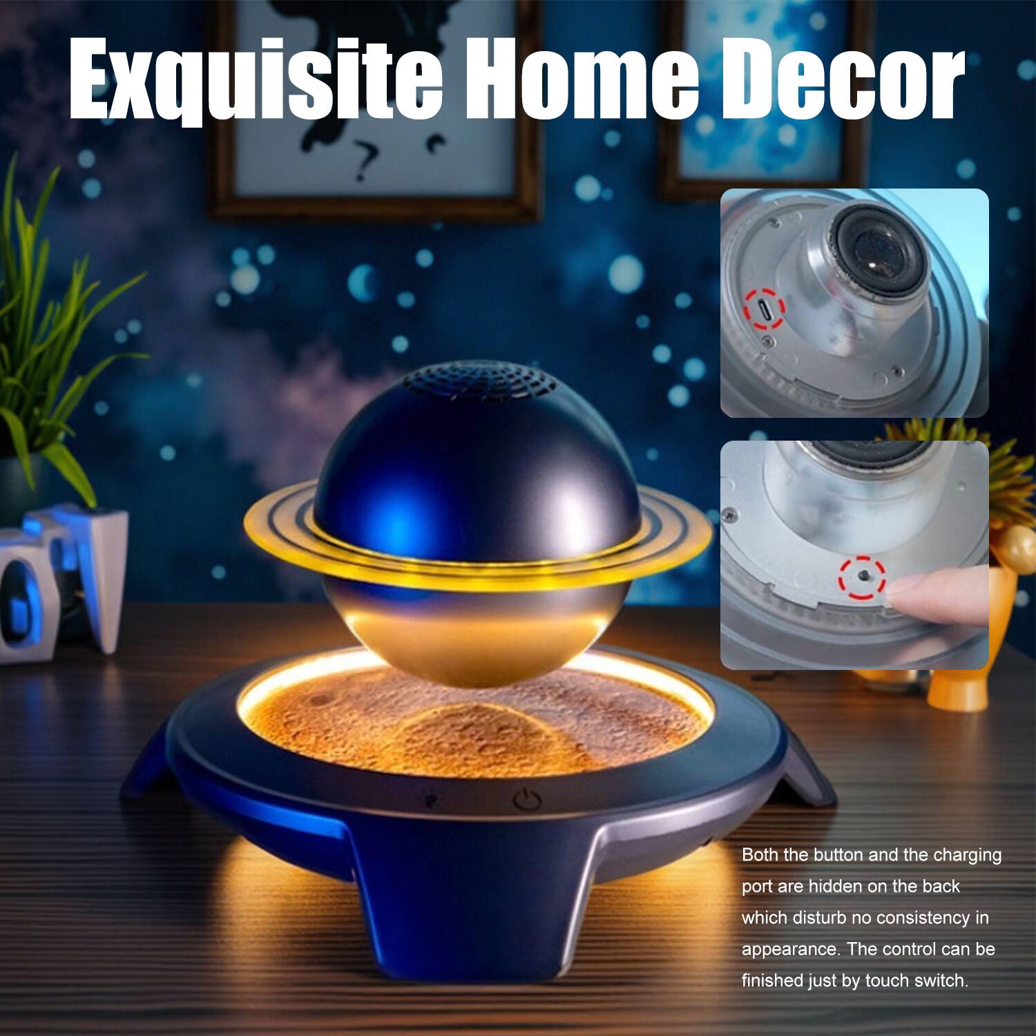 Exquisite Home Decor

Both the button and the charging port are hidden on the back, which disturb no consistency in appearance. The control can be finished just by touch switch.